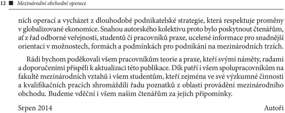 podnikání na mezinárodních trzích. Rádi bychom poděkovali všem pracovníkům teorie a praxe, kteří svými náměty, radami a doporučeními přispěli k aktualizaci této publikace.