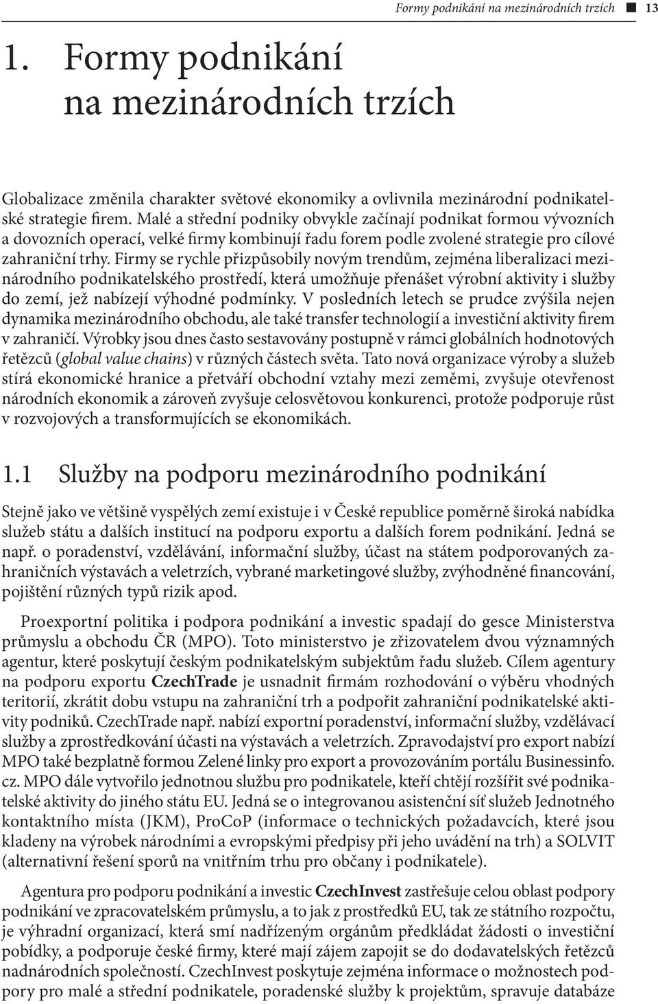 Firmy se rychle přizpůsobily novým trendům, zejména liberalizaci mezinárodního podnikatelského prostředí, která umožňuje přenášet výrobní aktivity i služby do zemí, jež nabízejí výhodné podmínky.