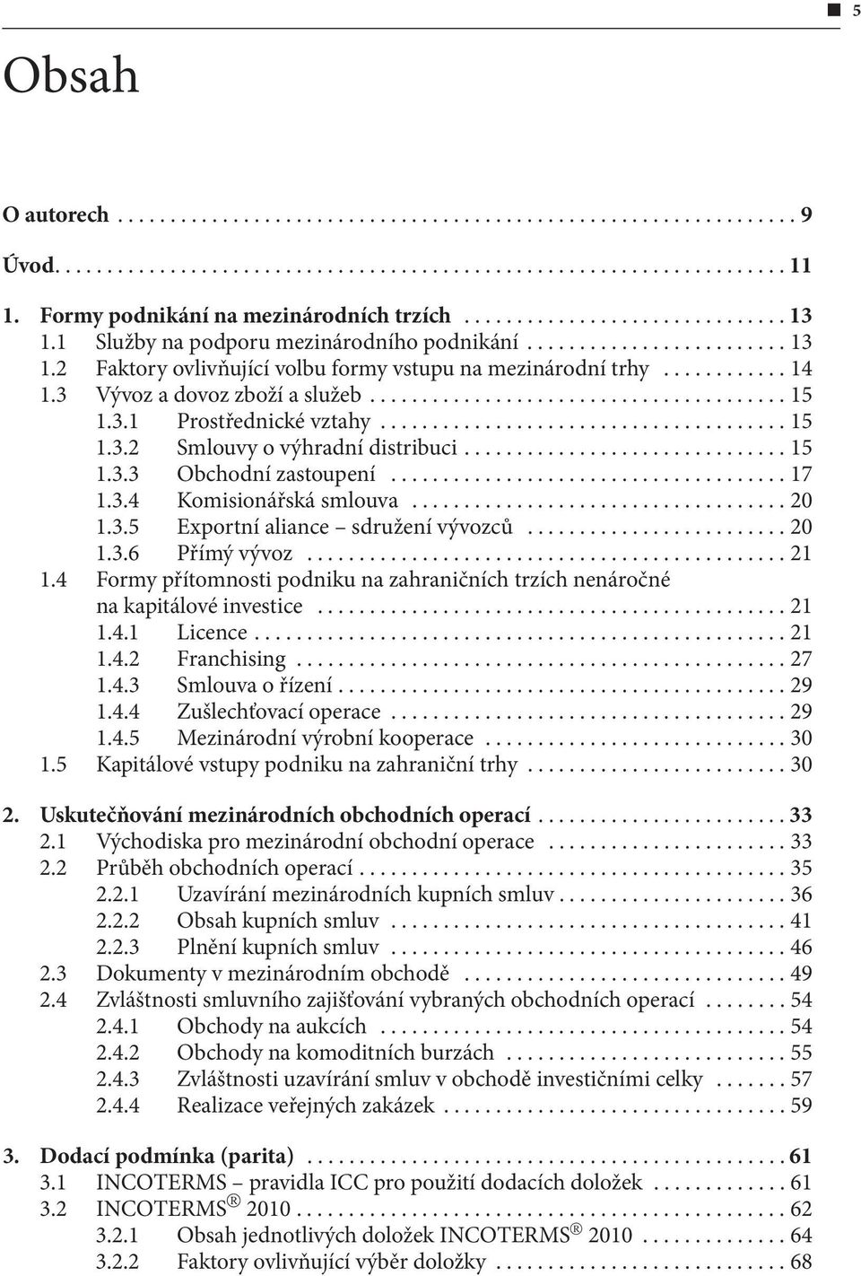 ..20 1.3.6 Přímý vývoz...21 1.4 Formy přítomnosti podniku na zahraničních trzích nenáročné na kapitálové investice...21 1.4.1 Licence...21 1.4.2 Franchising...27 1.4.3 Smlouva o řízení...29 1.4.4 Zušlechťovací operace.