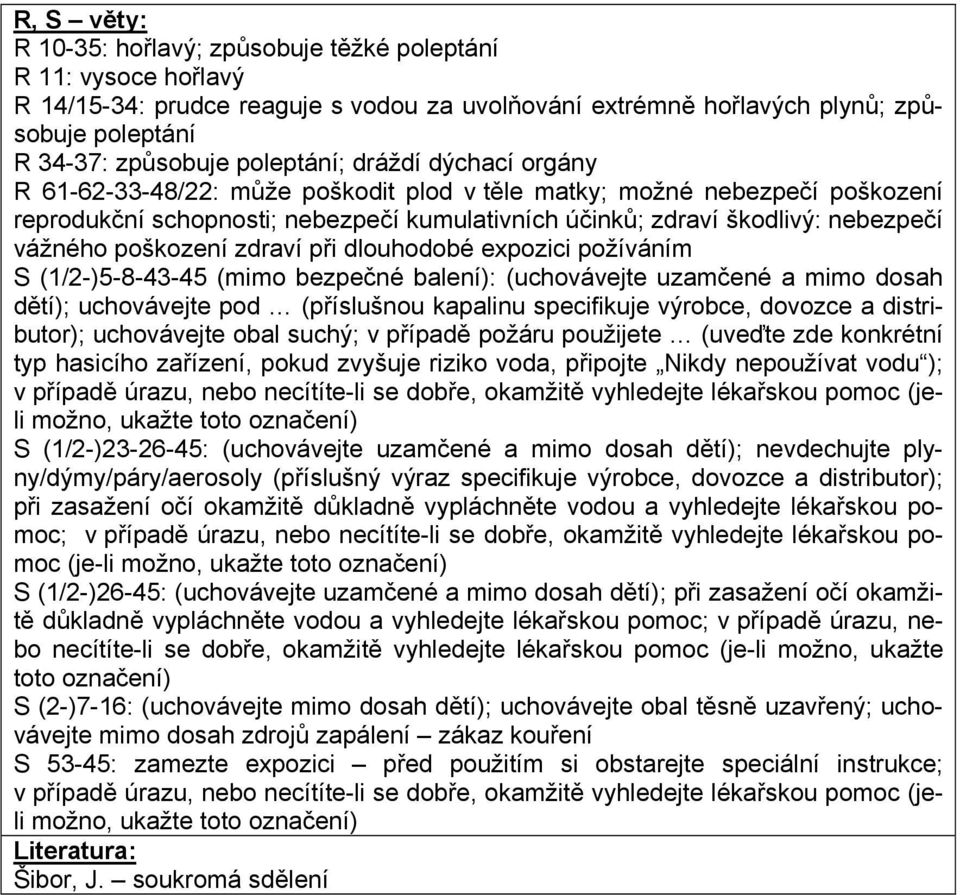 vážného poškození zdraví při dlouhodobé expozici požíváním S (1/2-)5-8-43-45 (mimo bezpečné balení): (uchovávejte uzamčené a mimo dosah dětí); uchovávejte pod (příslušnou kapalinu specifikuje