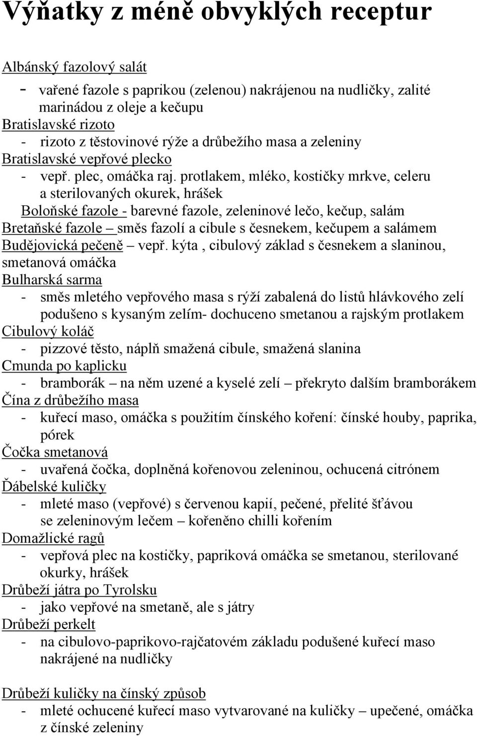 protlakem, mléko, kostičky mrkve, celeru a sterilovaných okurek, hrášek Boloňské fazole - barevné fazole, zeleninové lečo, kečup, salám Bretaňské fazole směs fazolí a cibule s česnekem, kečupem a