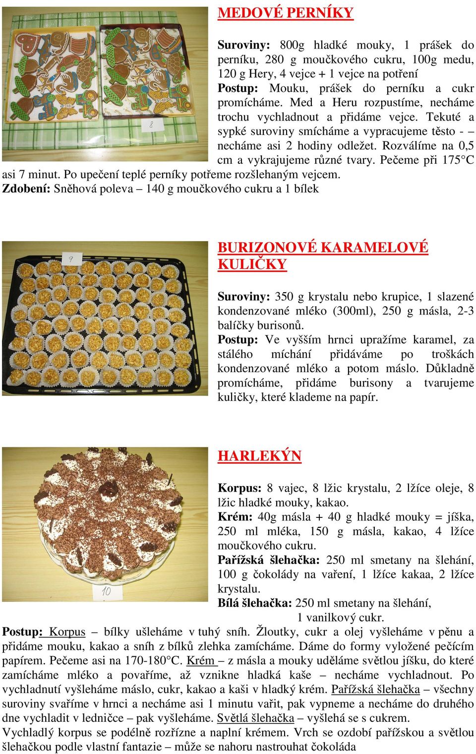 Pečeme při 175 C asi 7 minut. Po upečení teplé perníky potřeme rozšlehaným vejcem.