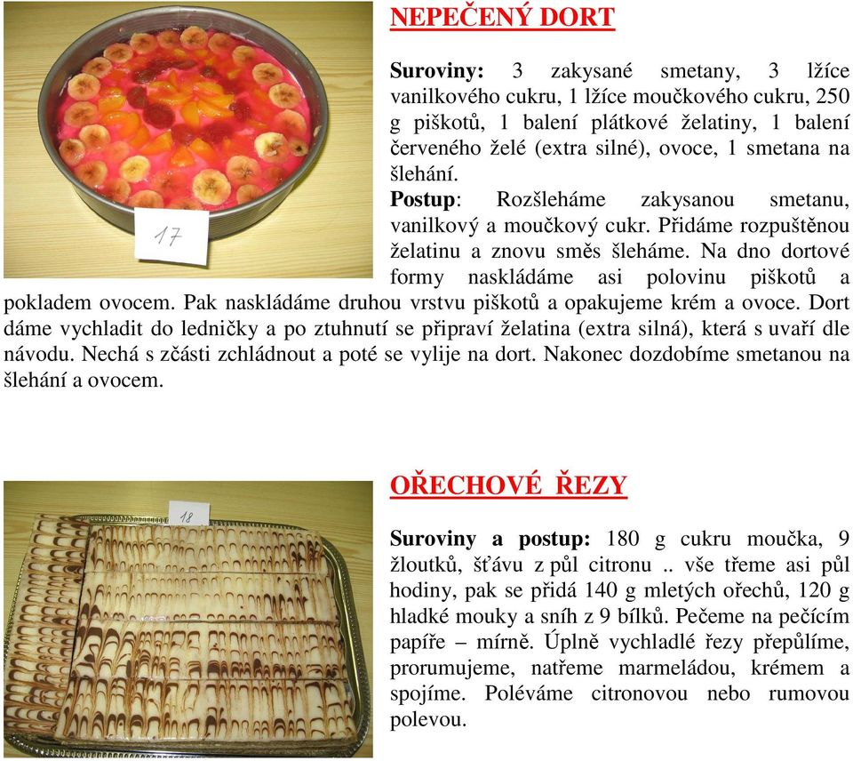 Pak naskládáme druhou vrstvu piškotů a opakujeme krém a ovoce. Dort dáme vychladit do ledničky a po ztuhnutí se připraví želatina (extra silná), která s uvaří dle návodu.