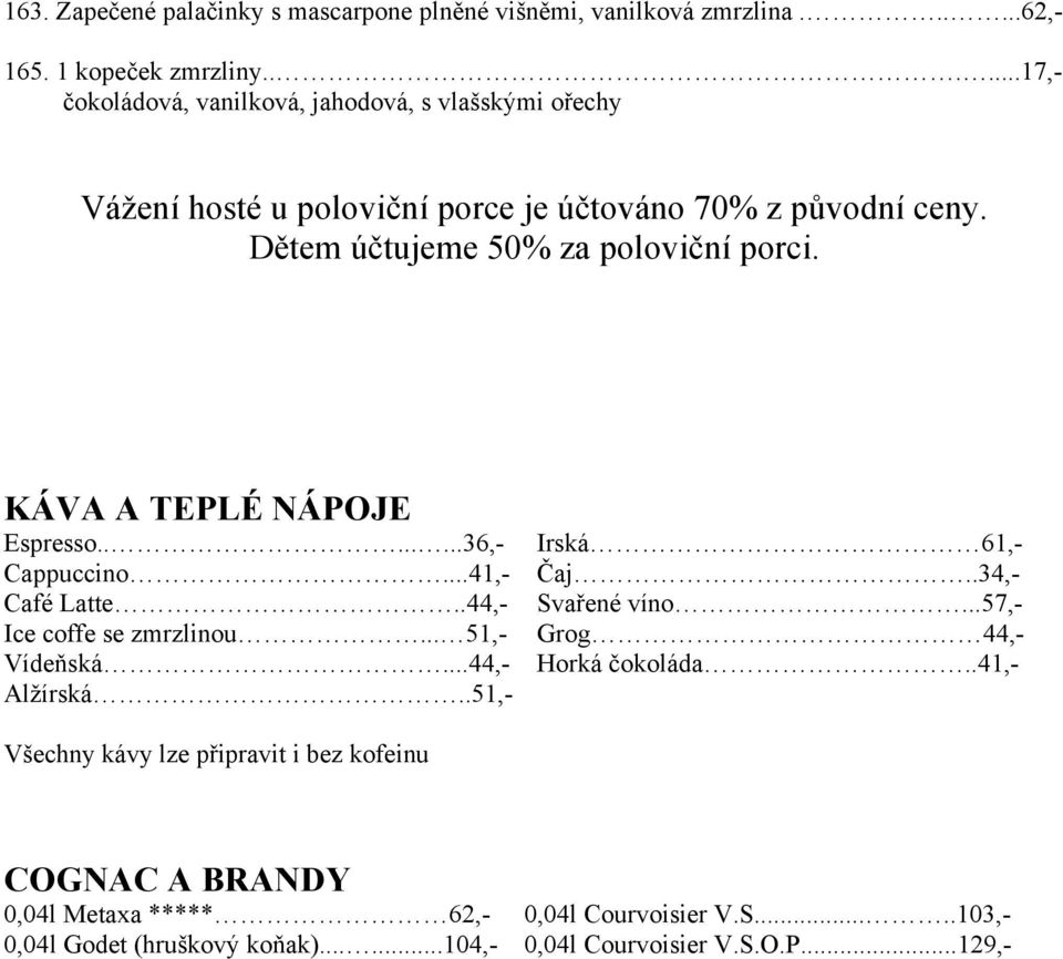 KÁVA A TEPLÉ NÁPOJE Espresso........36,- Cappuccino...41,- Café Latte..44,- Ice coffe se zmrzlinou... 51,- Vídeňská...44,- Alžírská..51,- Irská 61,- Čaj.