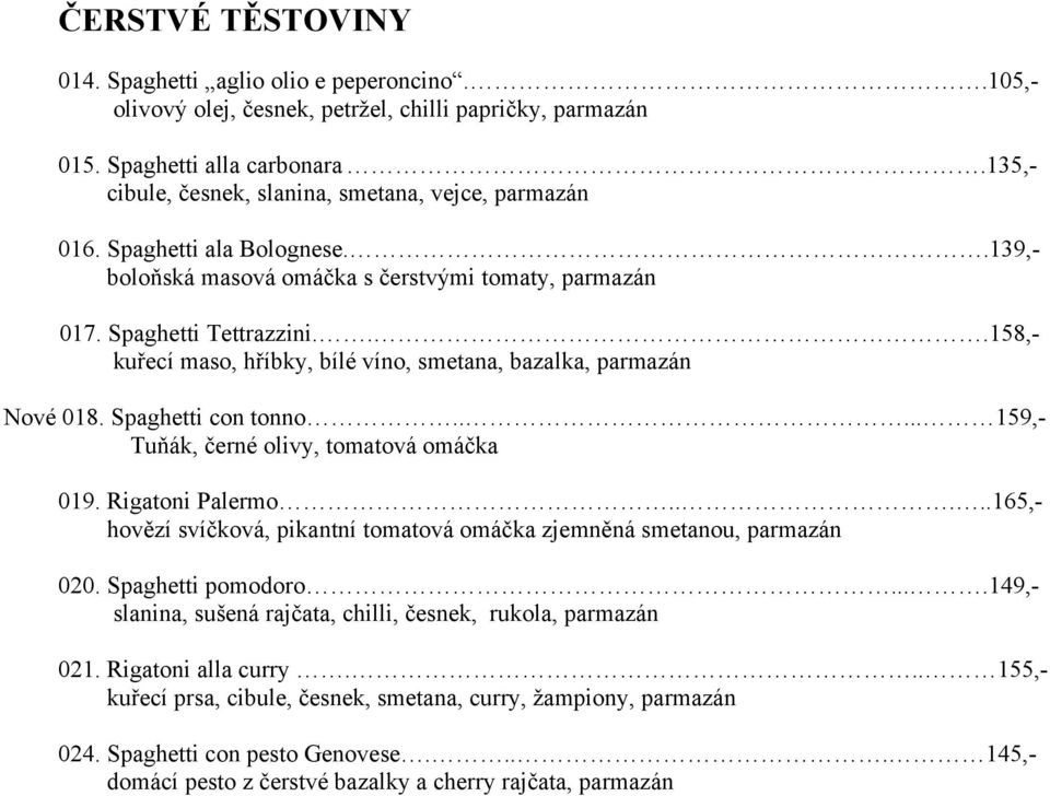 ..158,- kuřecí maso, hříbky, bílé víno, smetana, bazalka, parmazán Nové 018. Spaghetti con tonno..... 159,- Tuňák, černé olivy, tomatová omáčka 019. Rigatoni Palermo.