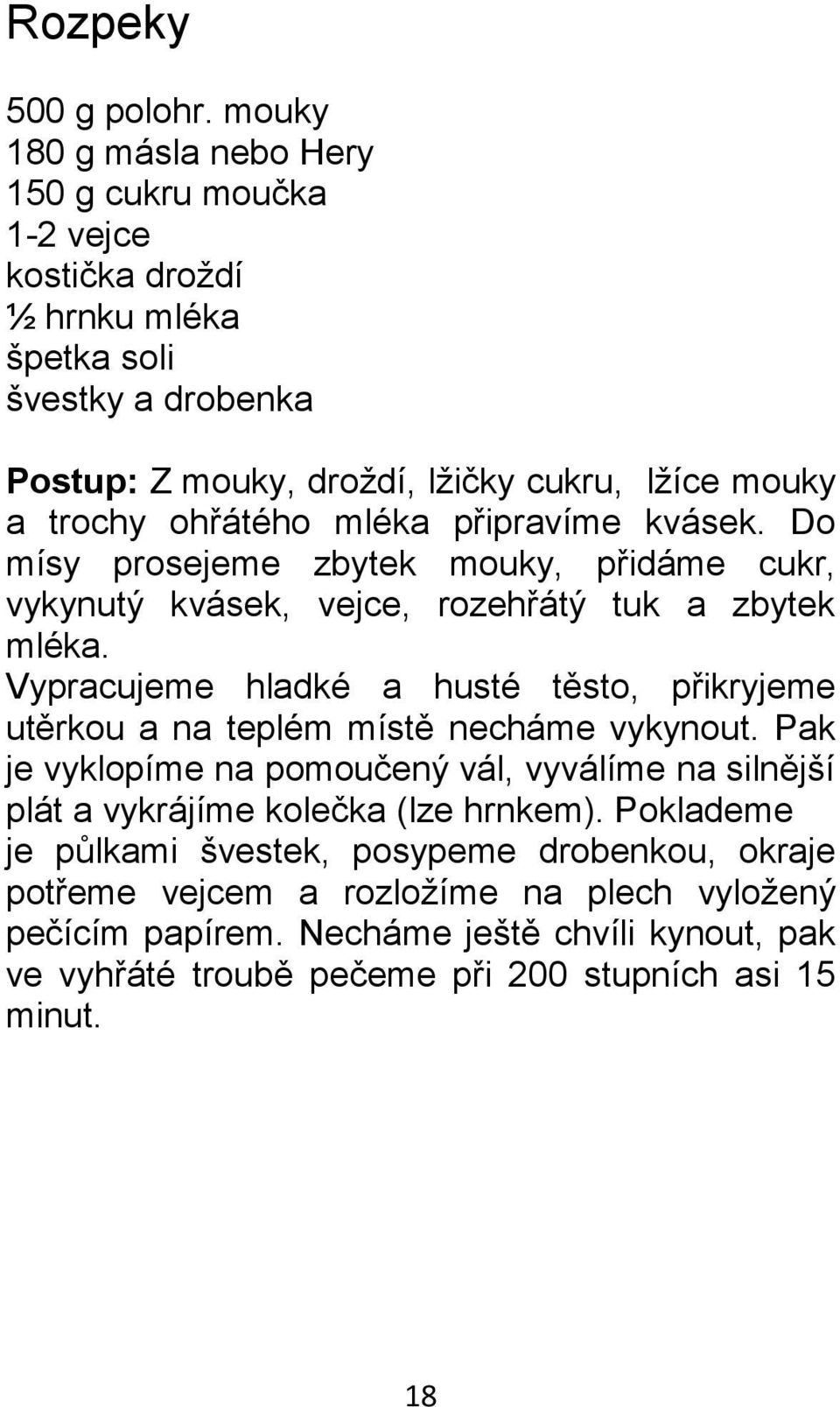 ohřátého mléka připravíme kvásek. Do mísy prosejeme zbytek mouky, přidáme cukr, vykynutý kvásek, vejce, rozehřátý tuk a zbytek mléka.