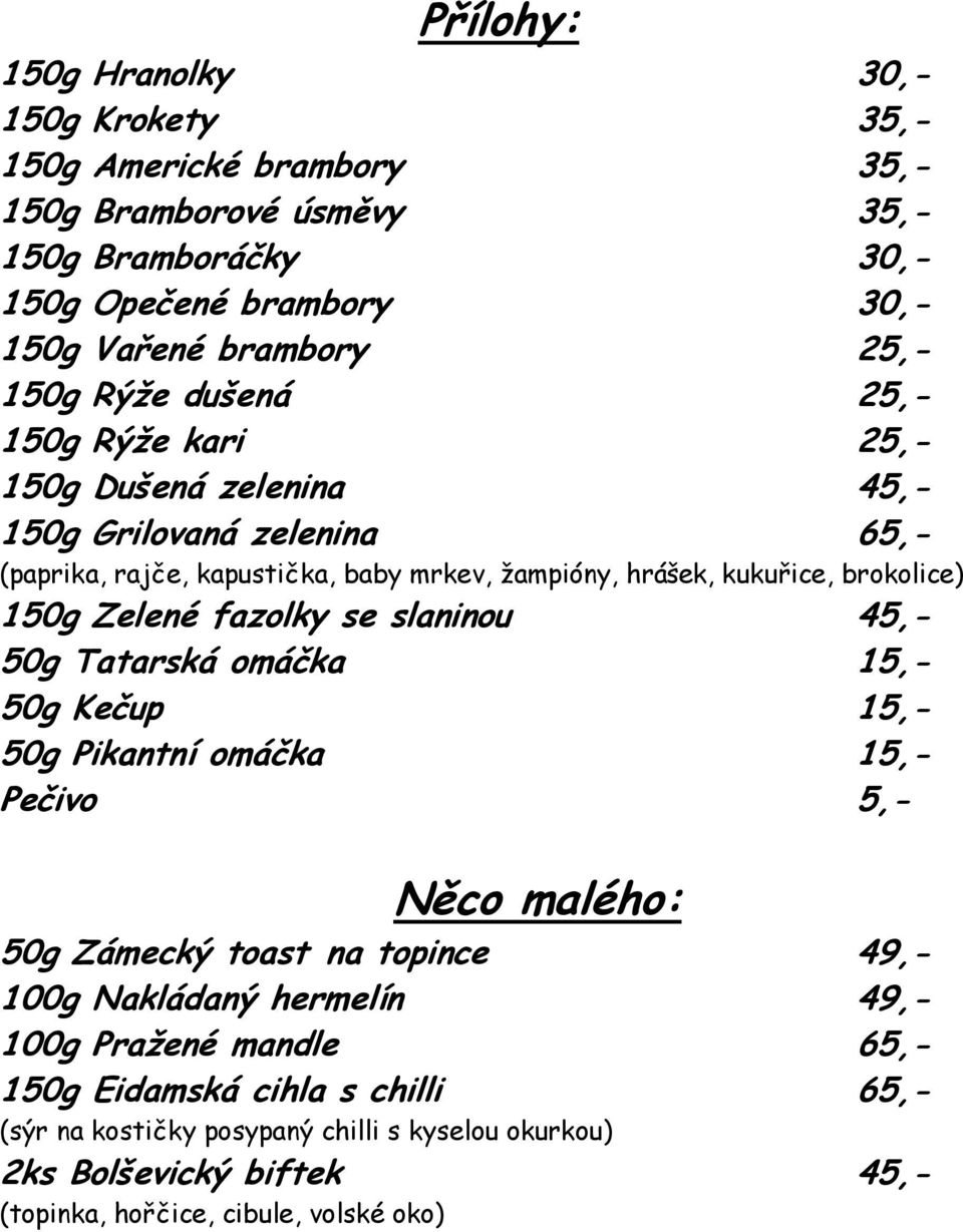 150g Zelené fazolky se slaninou 45,- 50g Tatarská omáčka 15,- 50g Kečup 15,- 50g Pikantní omáčka 15,- Pečivo 5,- Něco malého: 50g Zámecký toast na topince 49,- 100g Nakládaný