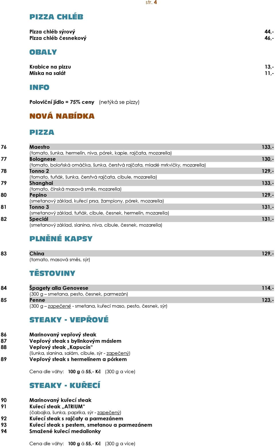 tuňák, šunka, čerstvá rajčata, cibule, mozarella) 79 Shanghai 133,- (tomato, čínská masová směs, mozarella) 80 Pepino 129,- (smetanový základ, kuřecí prsa, žampiony, pórek, mozarella) 81 Tonno 3