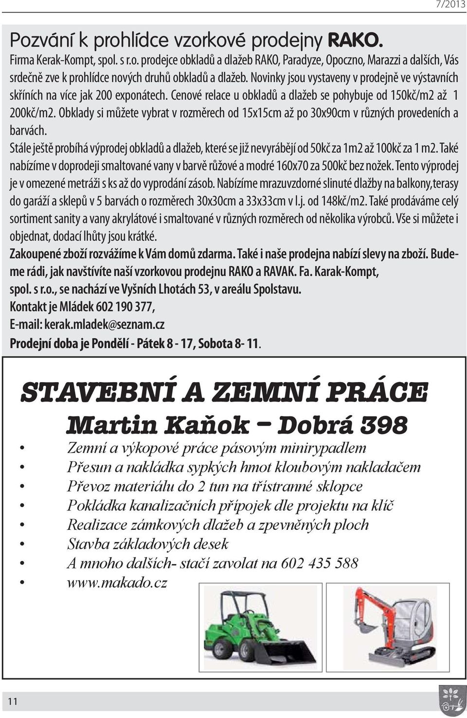 Obklady si můžete vybrat v rozměrech od 15x15cm až po 30x90cm v různých provedeních a barvách. Stále ještě probíhá výprodej obkladů a dlažeb, které se již nevyrábějí od 50kč za 1m2 až 100kč za 1 m2.