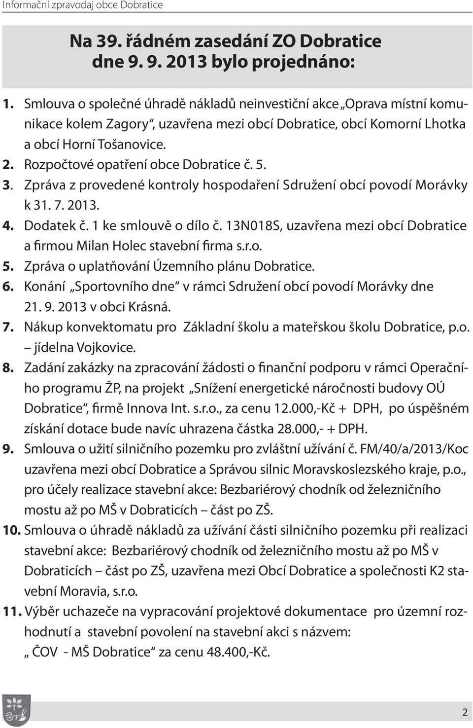 Rozpočtové opatření obce Dobratice č. 5. 3. Zpráva z provedené kontroly hospodaření Sdružení obcí povodí Morávky k 31. 7. 2013. 4. Dodatek č. 1 ke smlouvě o dílo č.