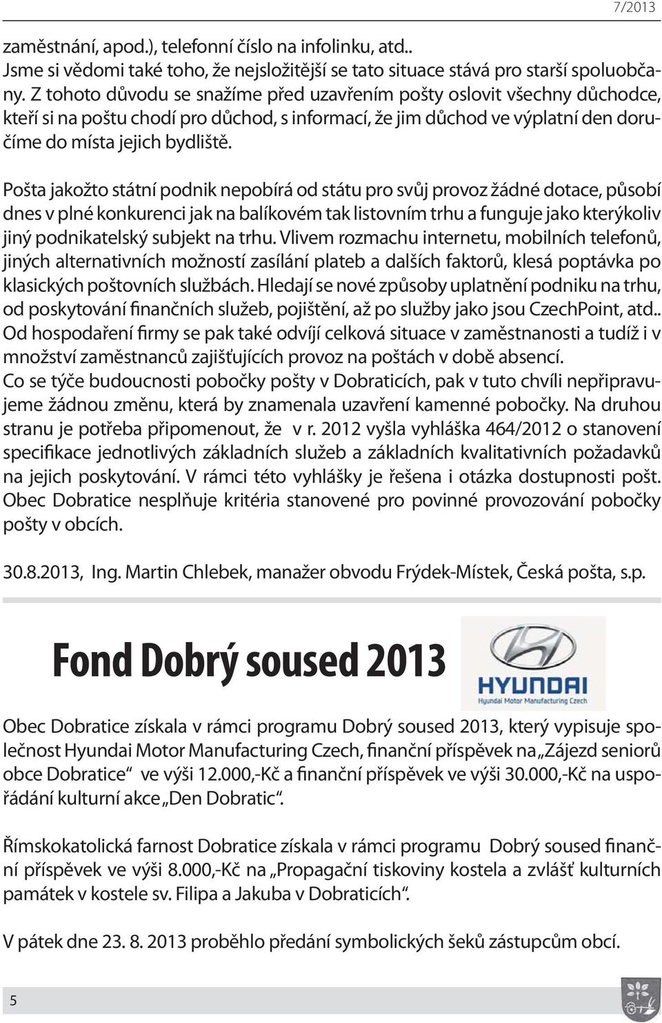 Pošta jakožto státní podnik nepobírá od státu pro svůj provoz žádné dotace, působí dnes v plné konkurenci jak na balíkovém tak listovním trhu a funguje jako kterýkoliv jiný podnikatelský subjekt na