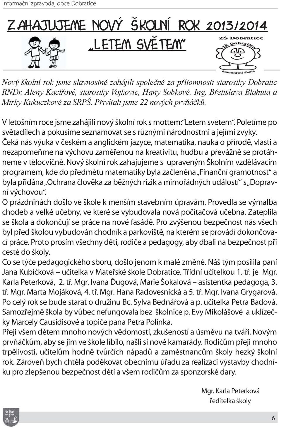 V letošním roce jsme zahájili nový školní rok s mottem: Letem světem. Poletíme po světadílech a pokusíme seznamovat se s různými národnostmi a jejími zvyky.