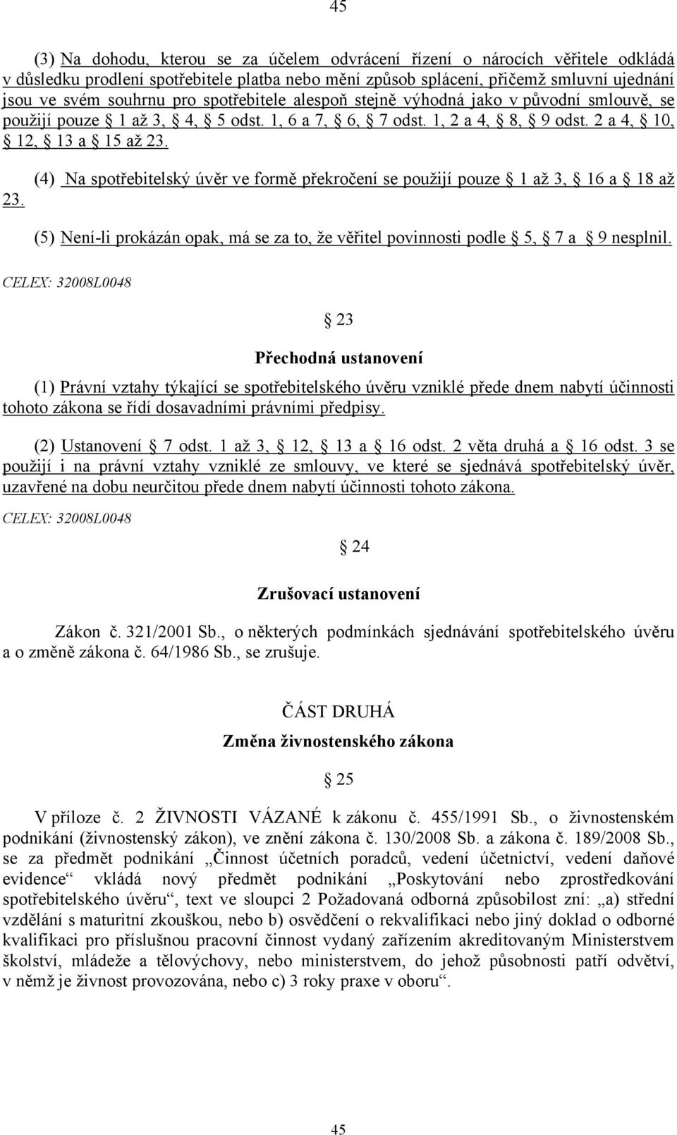 23. (4) Na úvěr ve formě překročení se použijí pouze 1 až 3, 16 a 18 až (5) Není-li prokázán opak, má se za to, že věřitel povinnosti podle 5, 7 a 9 nesplnil.