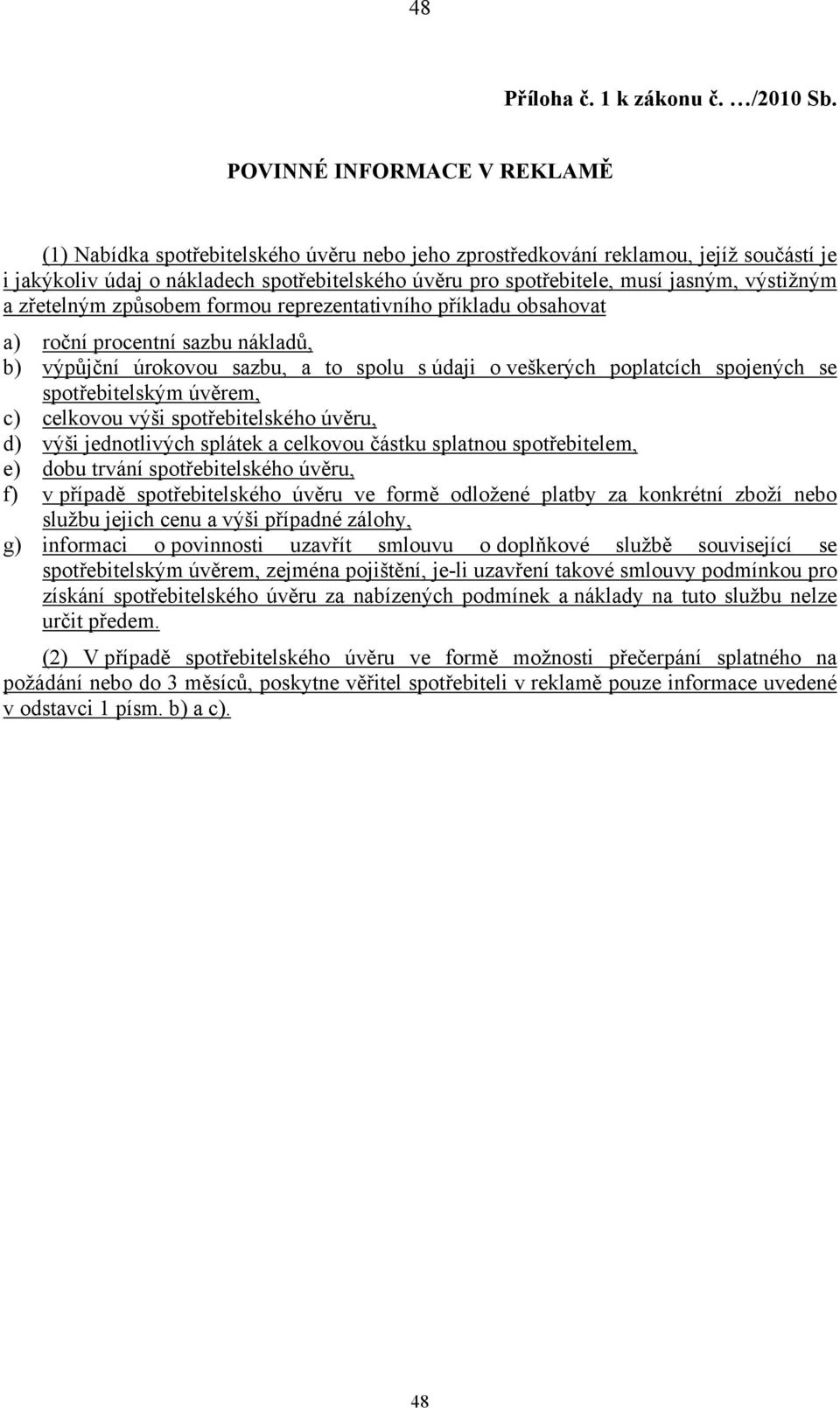 výstižným a zřetelným způsobem formou reprezentativního příkladu obsahovat a) roční procentní sazbu nákladů, b) výpůjční úrokovou sazbu, a to spolu s údaji o veškerých poplatcích spojených se m