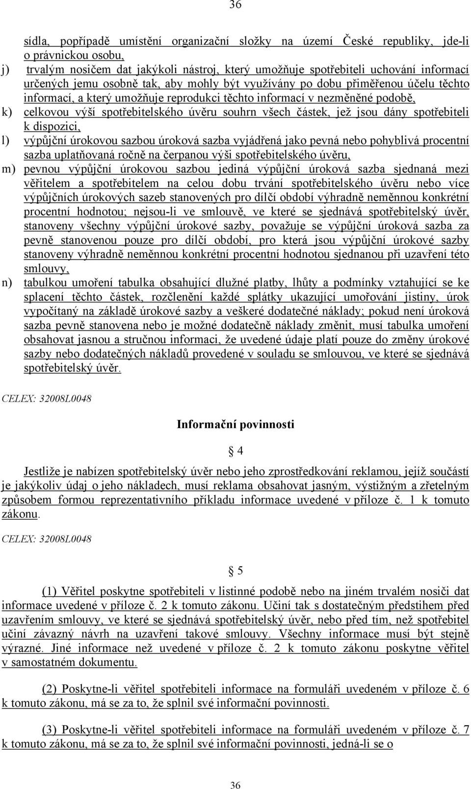 všech částek, jež jsou dány spotřebiteli k dispozici, l) výpůjční úrokovou sazbou úroková sazba vyjádřená jako pevná nebo pohyblivá procentní sazba uplatňovaná ročně na čerpanou výši spotřebitelského