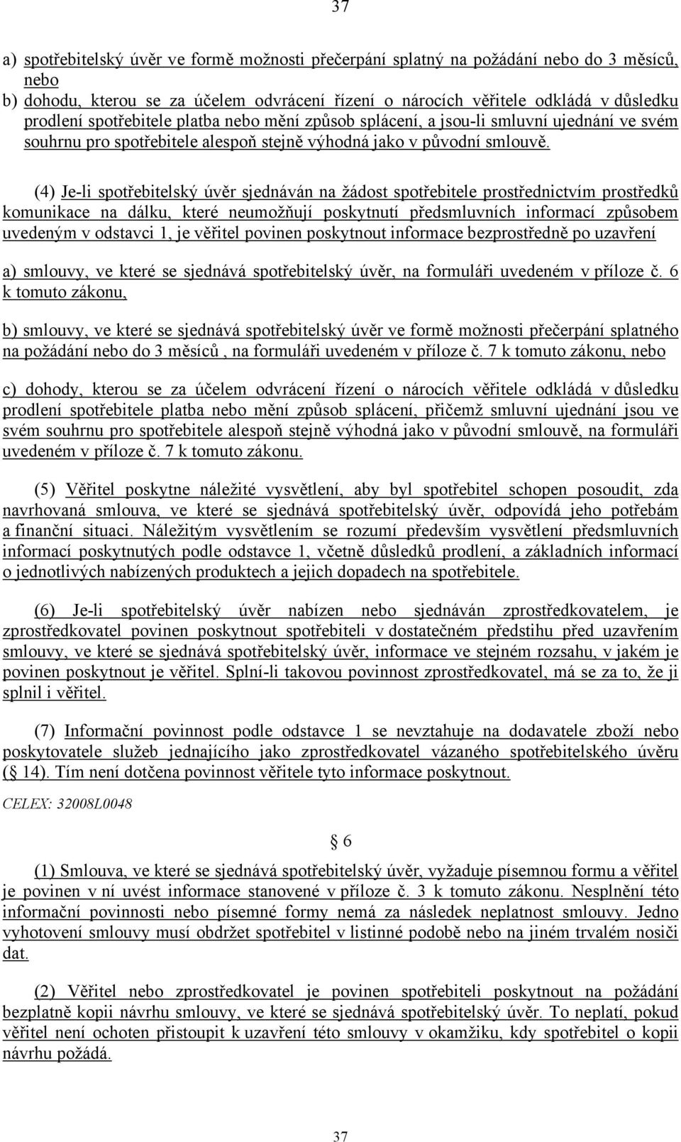 (4) Je-li úvěr sjednáván na žádost spotřebitele prostřednictvím prostředků komunikace na dálku, které neumožňují poskytnutí předsmluvních informací způsobem uvedeným v odstavci 1, je věřitel povinen