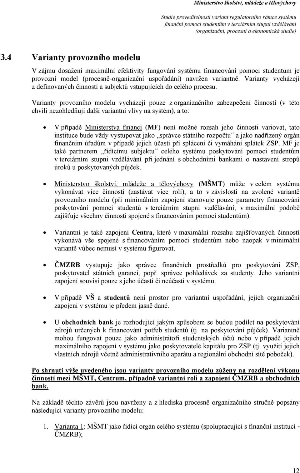 Varianty prvzníh mdelu vycházejí puze z rganizačníh zabezpečení činnstí (v tét chvílí nezhledňují další variantní vlivy na systém), a t: V případě Ministerstva financí (MF) není mžné rzsah jeh