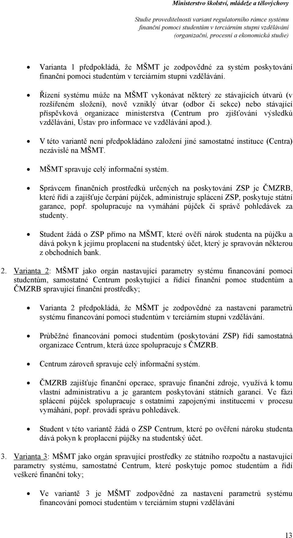 výsledků vzdělávání, Ústav pr infrmace ve vzdělávání apd.). V tét variantě není předpkládán zalžení jiné samstatné instituce (Centra) nezávislé na MŠMT. MŠMT spravuje celý infrmační systém.