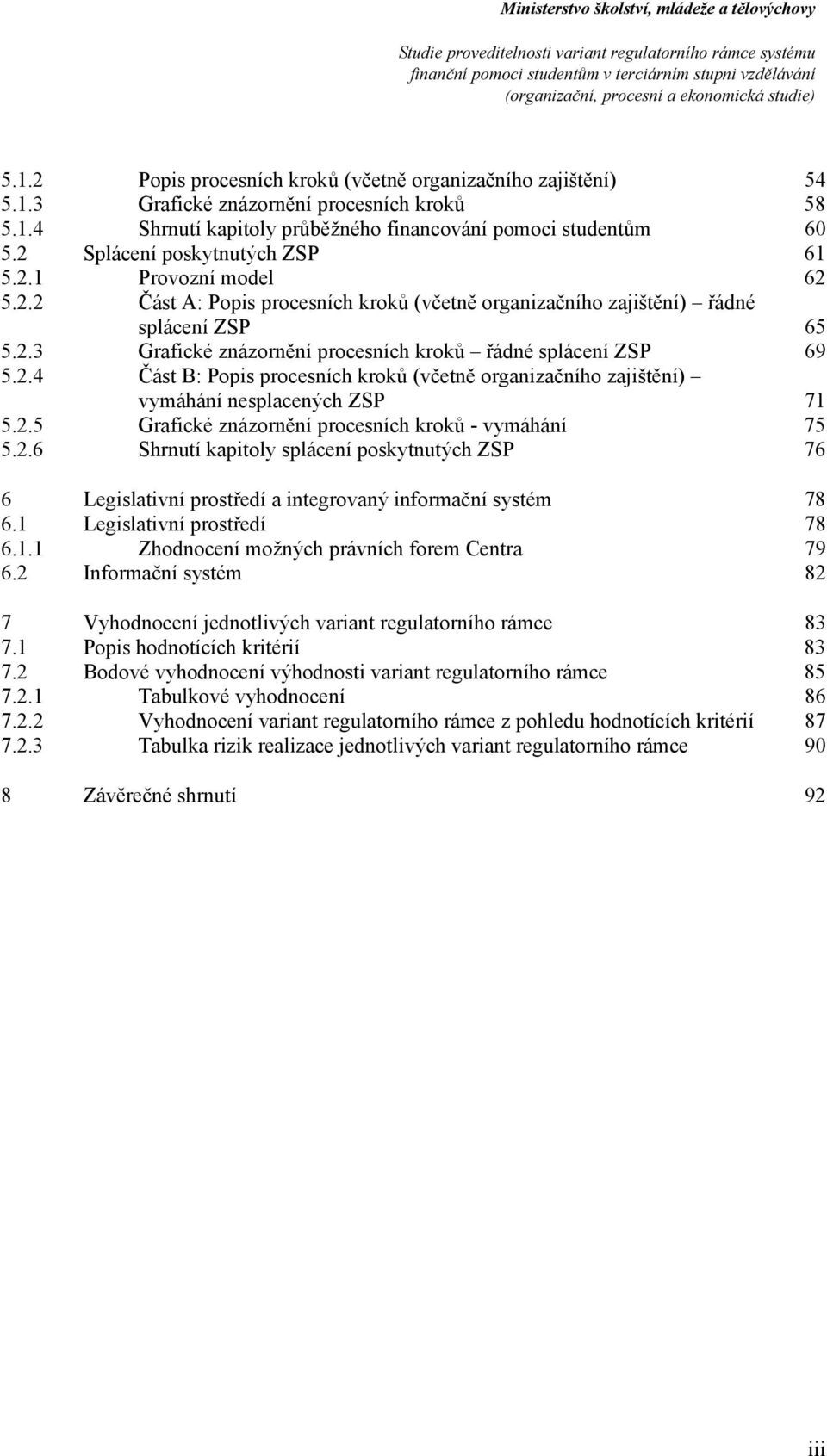 2.5 Grafické znázrnění prcesních krků - vymáhání 75 5.2.6 Shrnutí kapitly splácení pskytnutých ZSP 76 6 Legislativní prstředí a integrvaný infrmační systém 78 6.1 
