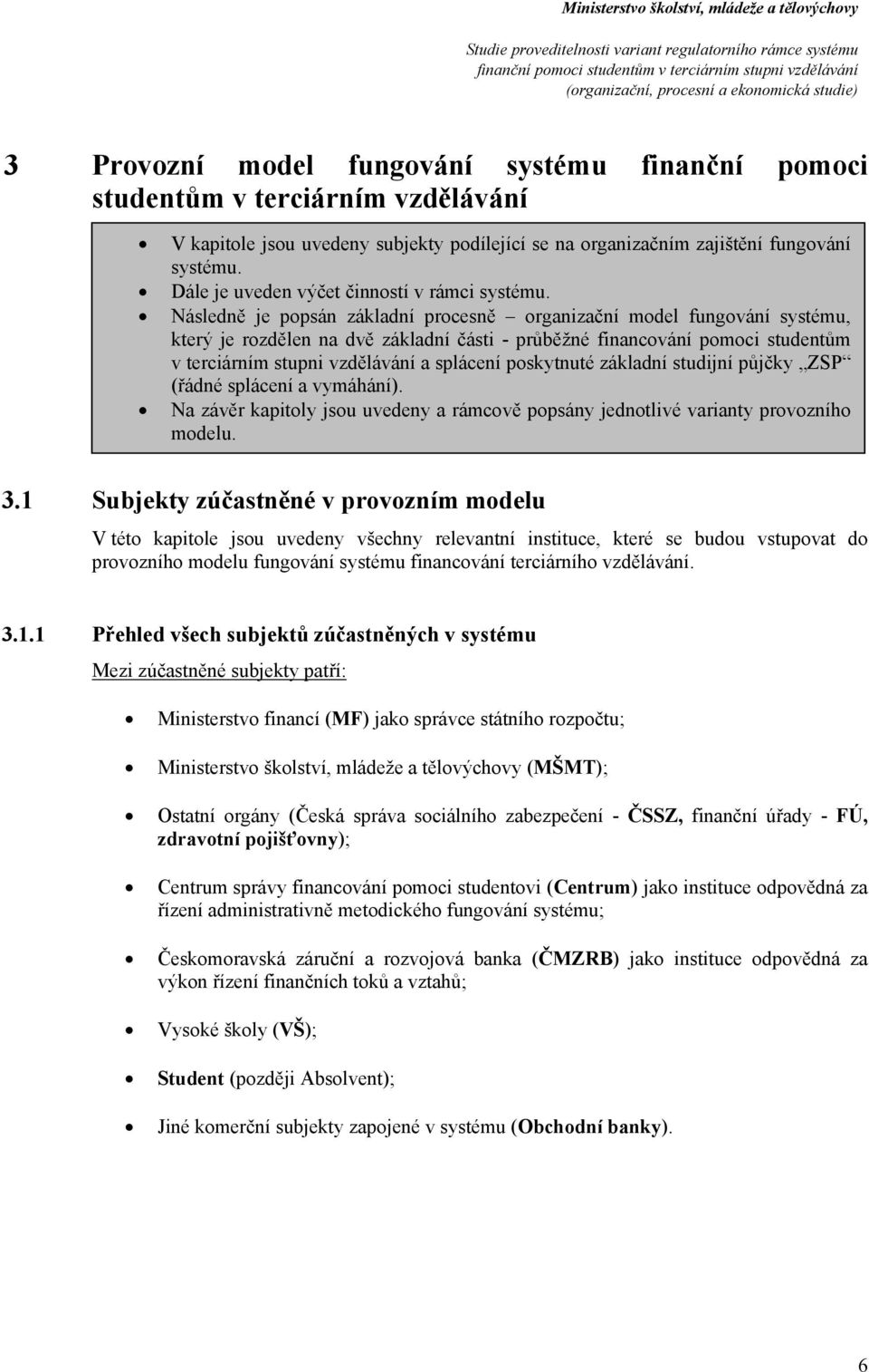 Následně je ppsán základní prcesně rganizační mdel fungvání systému, který je rzdělen na dvě základní části - průběžné financvání pmci studentům v terciárním stupni vzdělávání a splácení pskytnuté