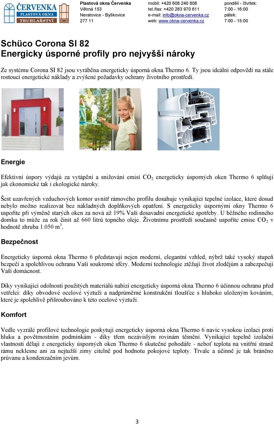 Energie Efektivní úspory výdajů za vytápění a snižování emisí CO 2 energeticky úsporných oken Thermo 6 splňují jak ekonomické tak i ekologické nároky.