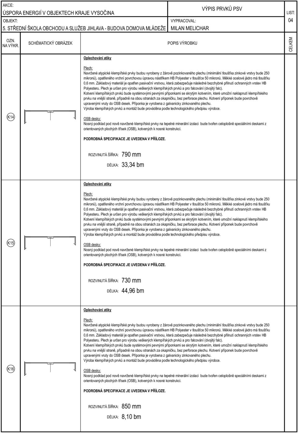 ROZVINUTÁ ŠÍŘKA: 790 mm 33,34 bm Oplechování atiky upravenými vruty do OSB desek. Příponka je vyrobena z galvanicky zinkovaného plechu.