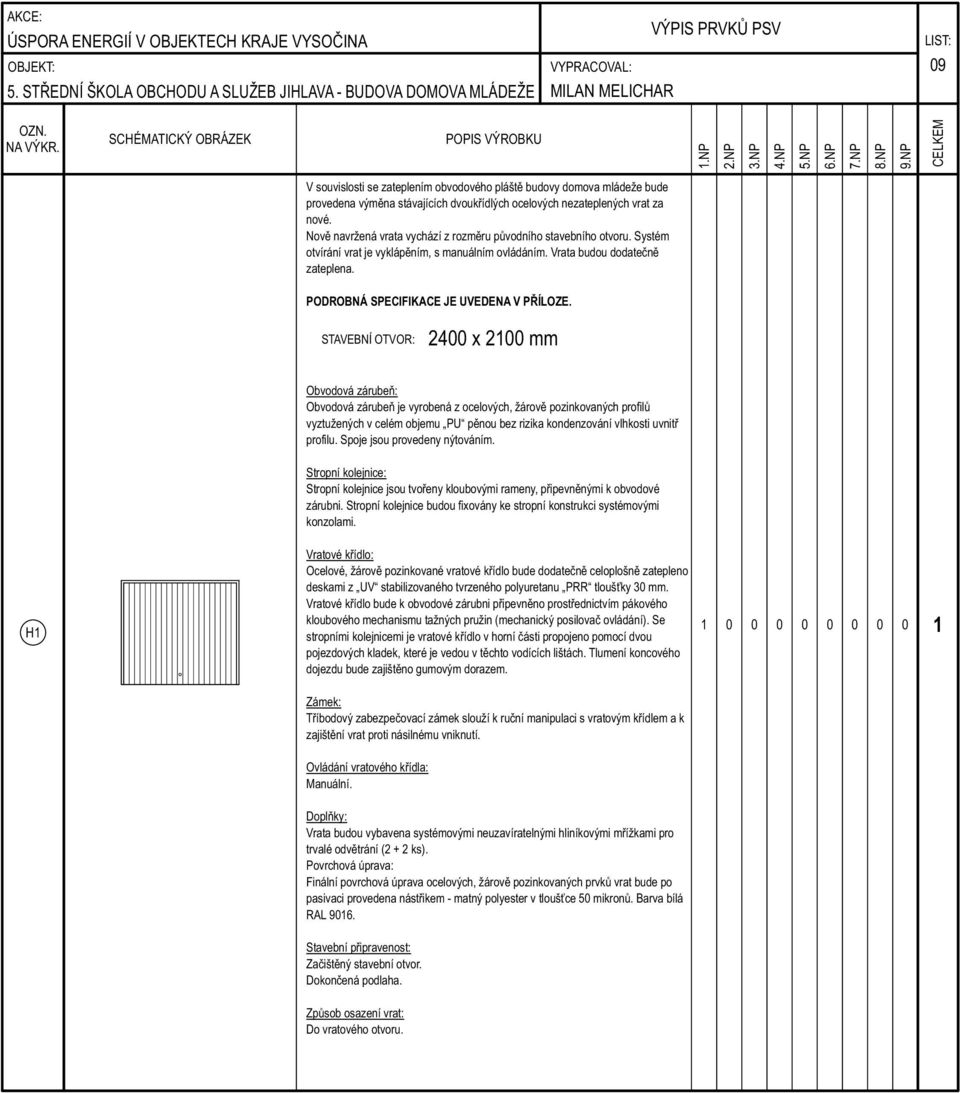 STAVEBNÍ OTVOR: 2400 x 2100 mm Obvodová zárubeň: Obvodová zárubeň je vyrobená z ocelových, žárově pozinkovaných profilů vyztužených v celém objemu PU pěnou bez rizika kondenzování vlhkosti uvnitř