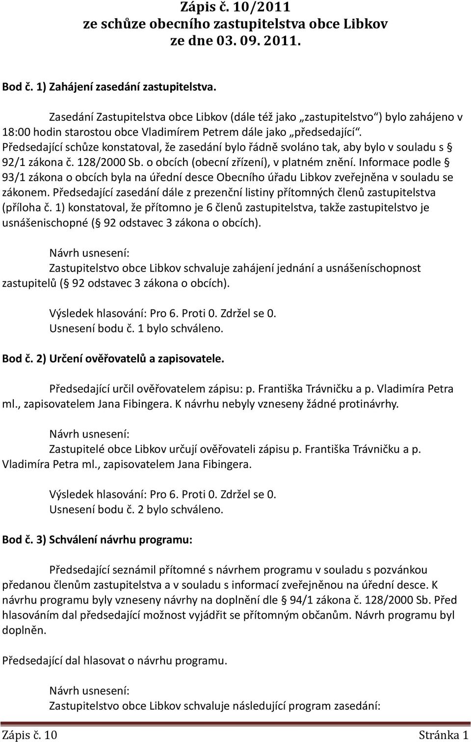 Předsedající schůze konstatoval, že zasedání bylo řádně svoláno tak, aby bylo v souladu s 92/1 zákona č. 128/2000 Sb. o obcích (obecní zřízení), v platném znění.