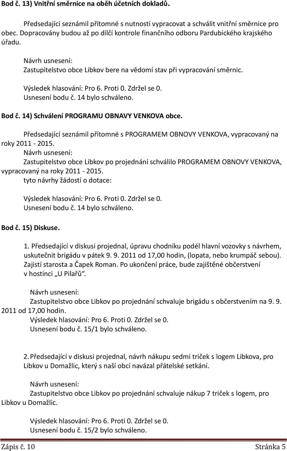 Bod č. 14) Schválení PROGRAMU OBNAVY VENKOVA obce. Předsedající seznámil přítomné s PROGRAMEM OBNOVY VENKOVA, vypracovaný na roky 2011-2015.