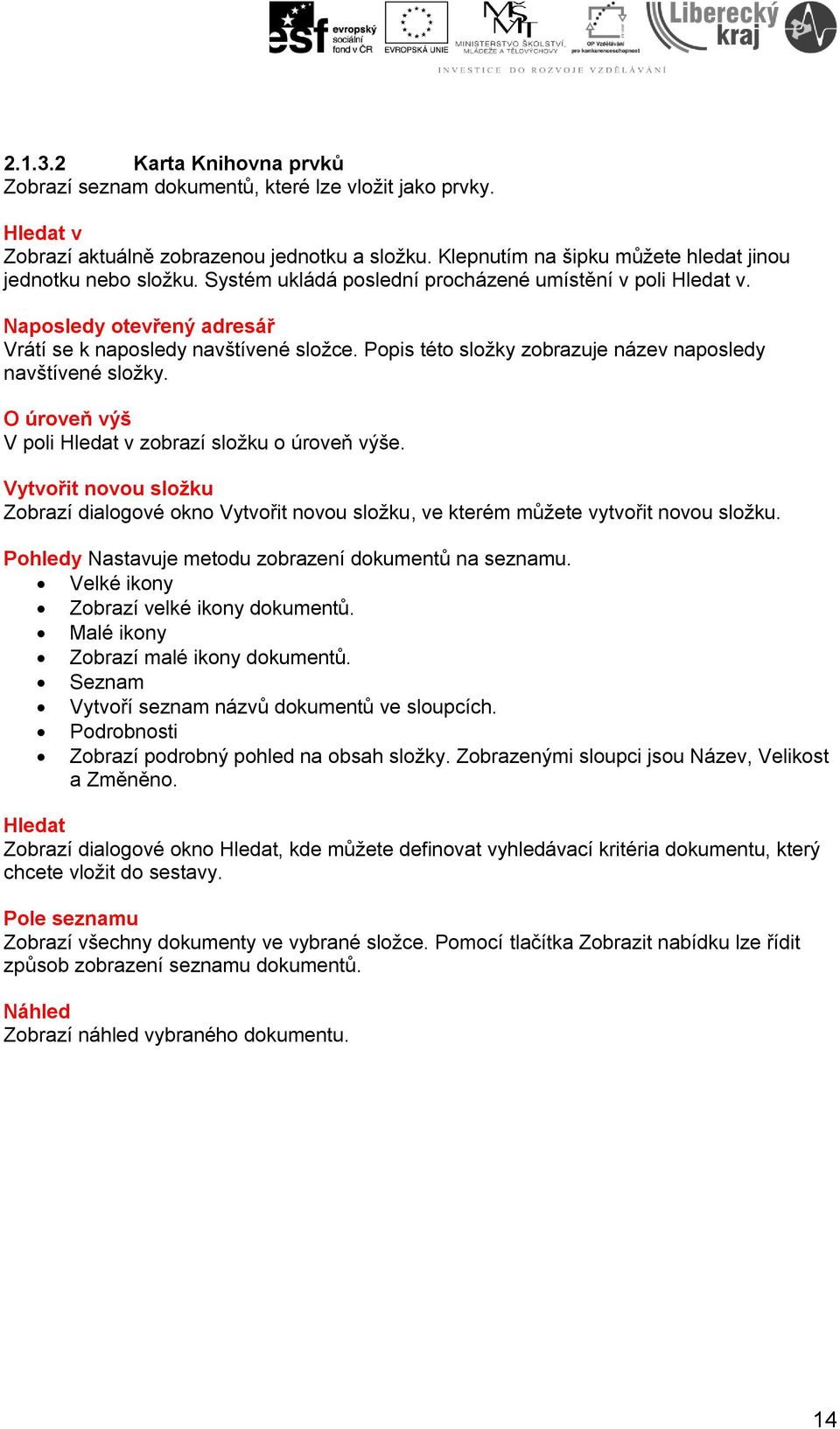 O úroveň výš V poli Hledat v zobrazí složku o úroveň výše. Vytvořit novou složku Zobrazí dialogové okno Vytvořit novou složku, ve kterém můžete vytvořit novou složku.