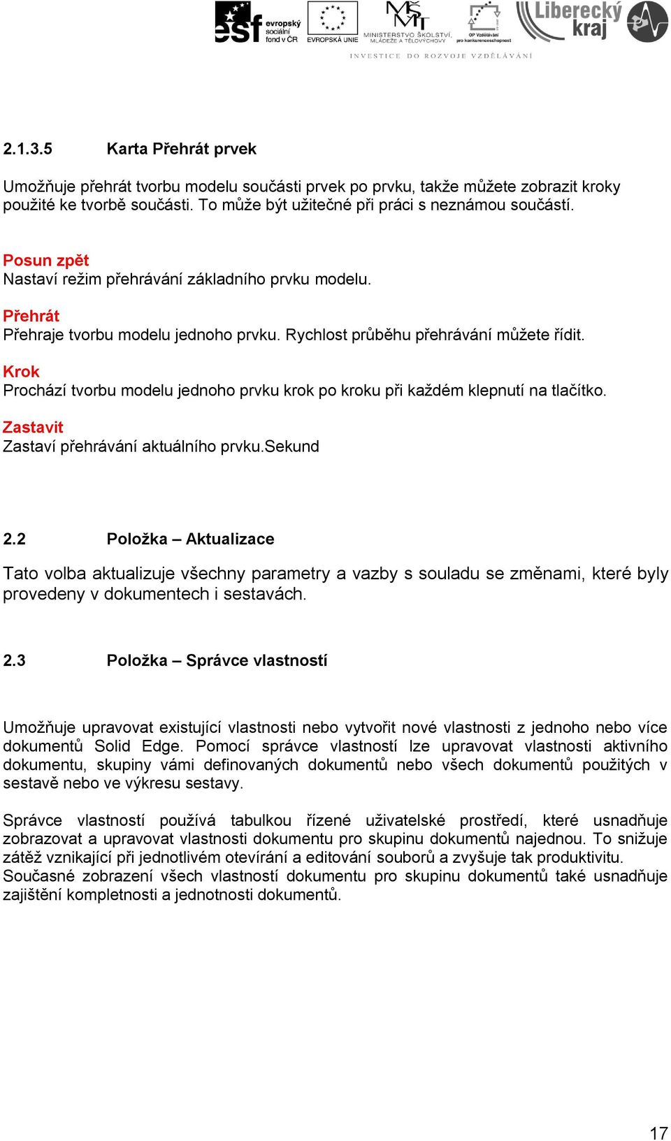 Krok Prochází tvorbu modelu jednoho prvku krok po kroku při každém klepnutí na tlačítko. Zastavit Zastaví přehrávání aktuálního prvku.sekund 2.