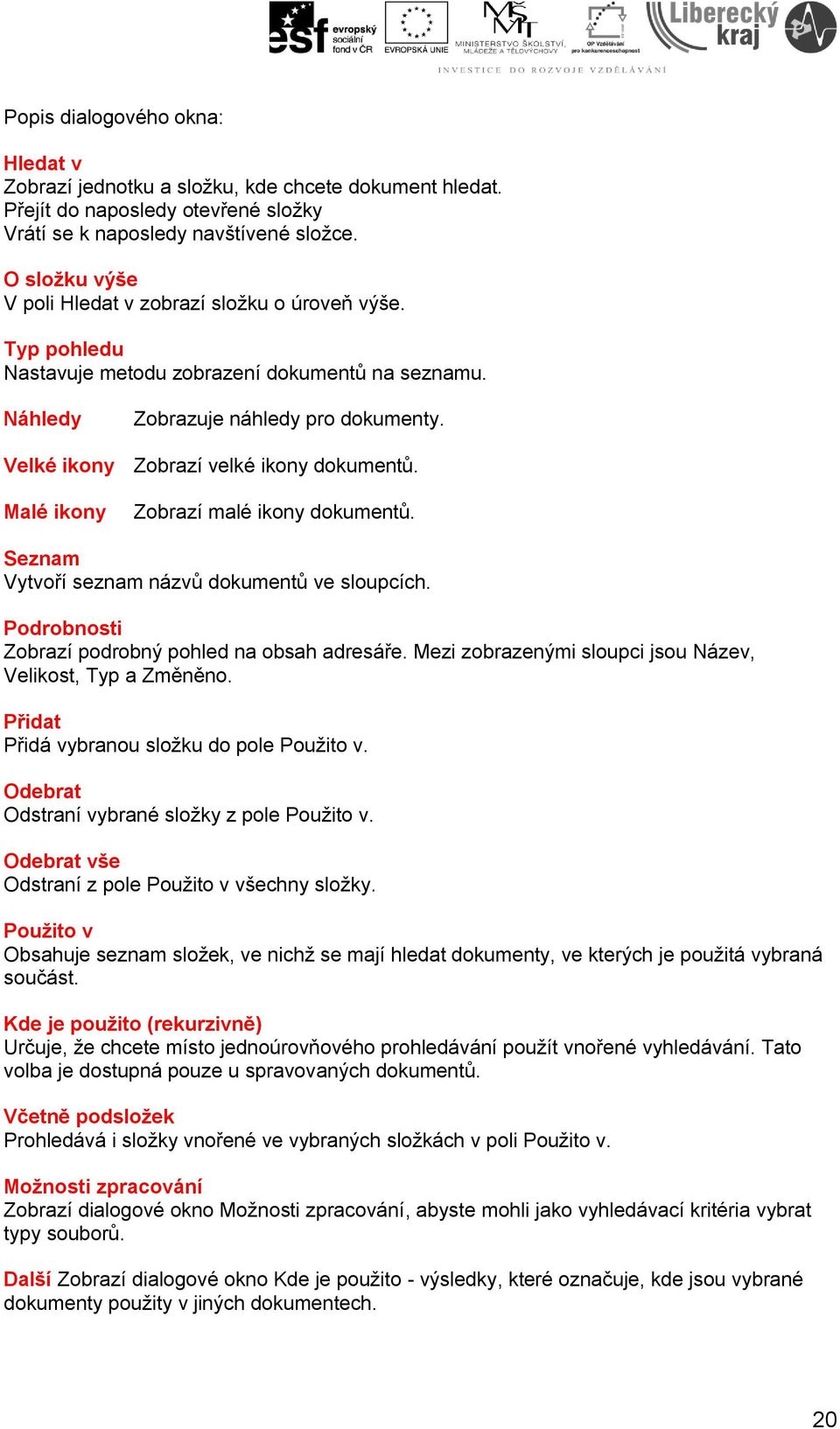 Velké ikony Zobrazí velké ikony dokumentů. Malé ikony Zobrazí malé ikony dokumentů. Seznam Vytvoří seznam názvů dokumentů ve sloupcích. Podrobnosti Zobrazí podrobný pohled na obsah adresáře.