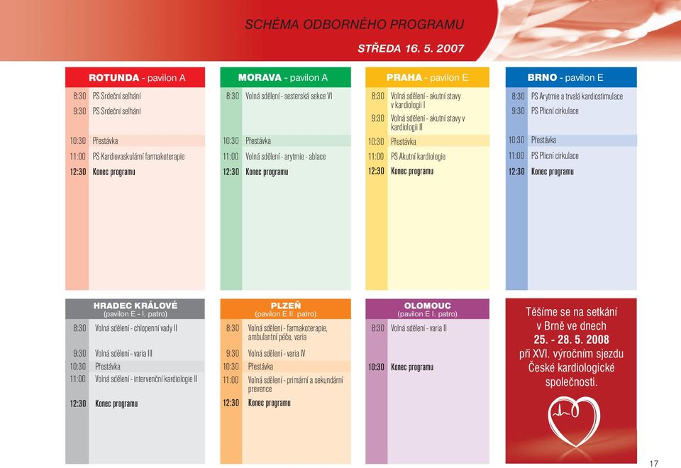 programu 8:30 Volná sdělení - sesterská sekce VI 10:30 Přestávka 11:00 Volná sdělení - arytmie - ablace 12:30 Konec programu 8:30 Volná sdělení - akutní stavy v kardiologii I 9:30 Volná sdělení -