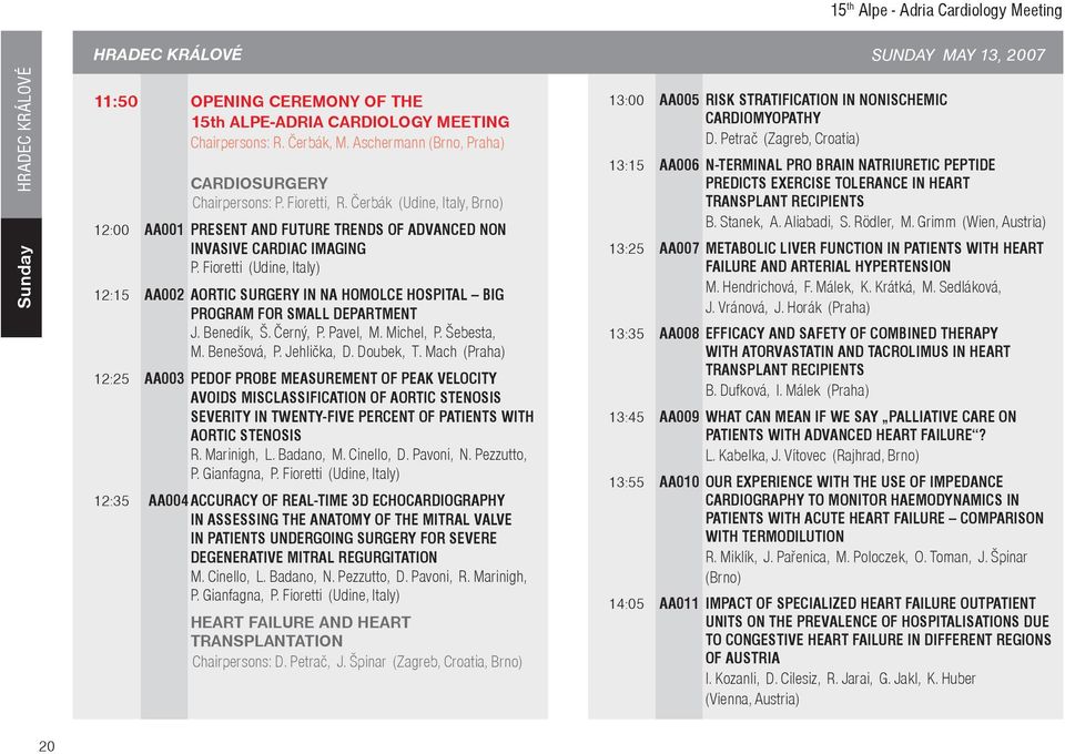 Fioretti (Udine, Italy) 12:15 AA002 AORTIC SURGERY IN NA HOMOLCE HOSPITAL BIG PROGRAM FOR SMALL DEPARTMENT J. Benedík, Š. Èerný, P. Pavel, M. Michel, P. Šebesta, M. Benešová, P. Jehlièka, D.