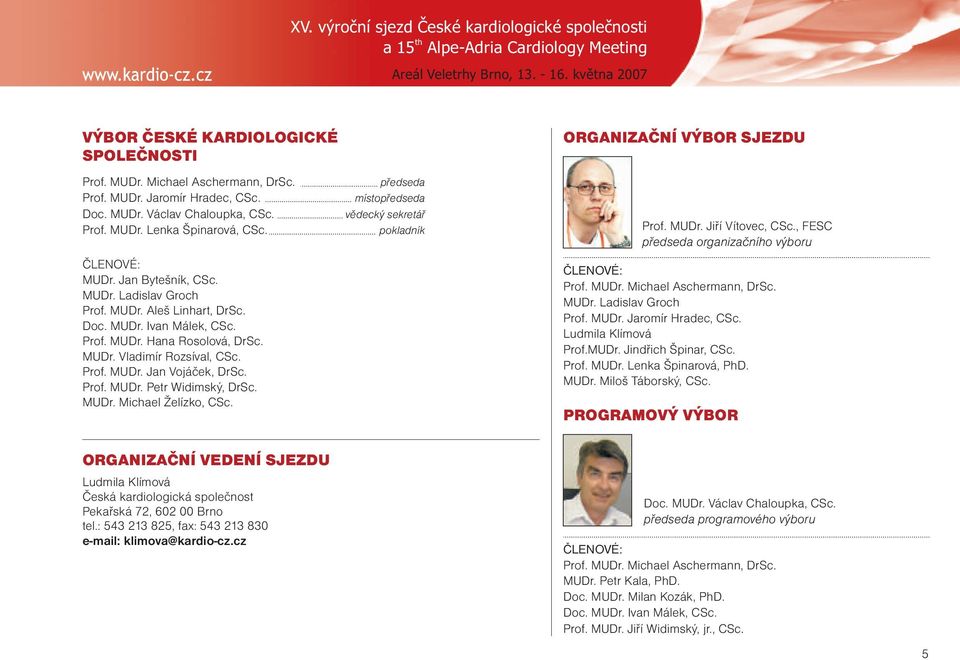 Doc. MUDr. Ivan Málek, CSc. Prof. MUDr. Hana Rosolová, DrSc. MUDr. Vladimír Rozsíval, CSc. Prof. MUDr. Jan Vojáček, DrSc. Prof. MUDr. Petr Widimský, DrSc. MUDr. Michael Želízko, CSc.