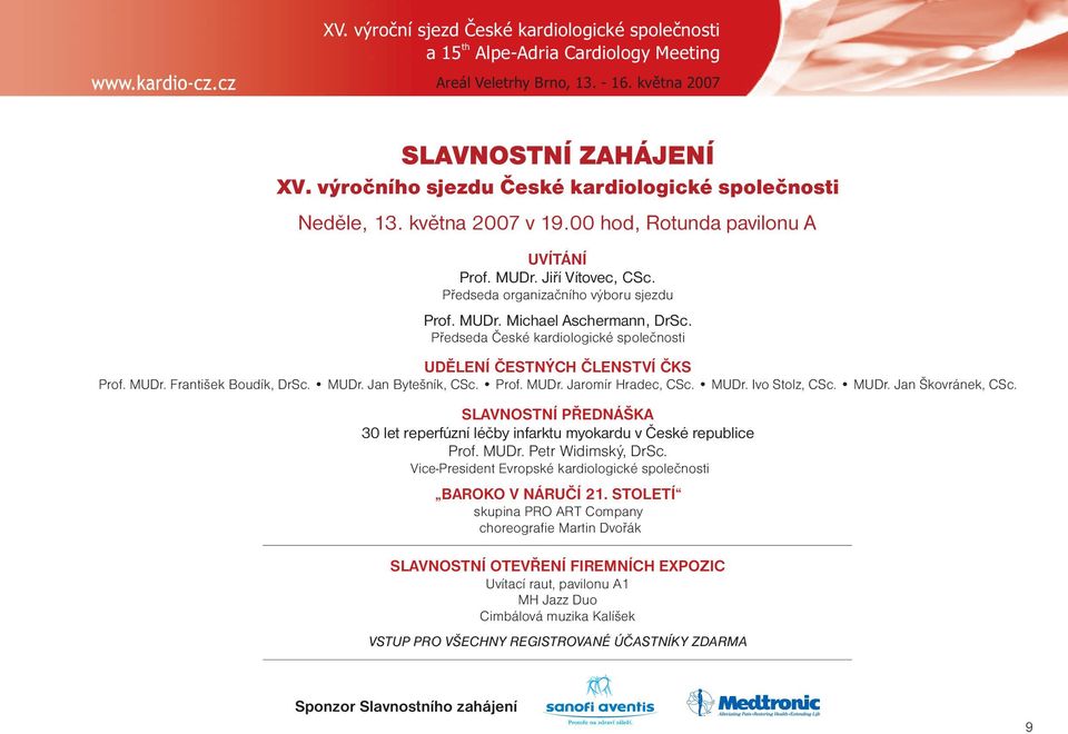 Předseda České kardiologické společnosti UDĚLENÍ ČESTNÝCH ČLENSTVÍ ČKS Prof. MUDr. František Boudík, DrSc. MUDr. Jan Bytešník, CSc. Prof. MUDr. Jaromír Hradec, CSc. MUDr. Ivo Stolz, CSc. MUDr. Jan Škovránek, CSc.