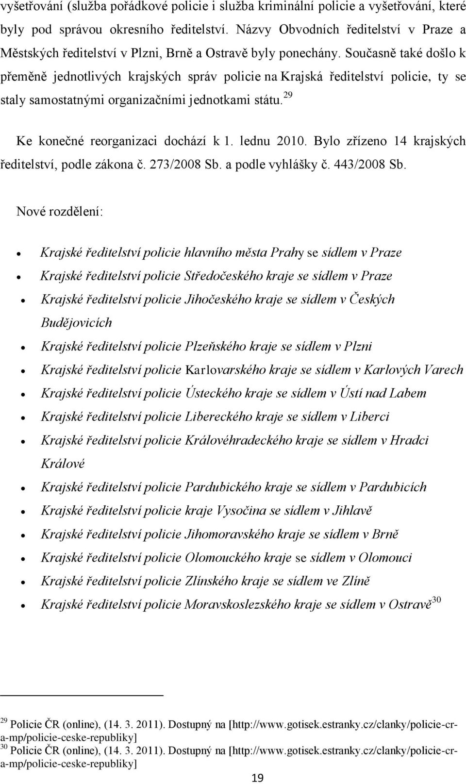 Současně také došlo k přeměně jednotlivých krajských správ policie na Krajská ředitelství policie, ty se staly samostatnými organizačními jednotkami státu. 29 Ke konečné reorganizaci dochází k 1.