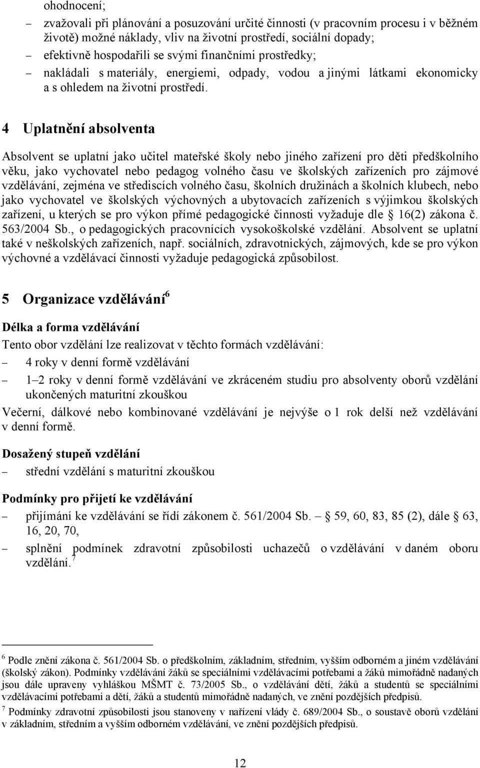 4 Uplatnění absolventa Absolvent se uplatní jako učitel mateřské školy nebo jiného zařízení pro děti předškolního věku, jako vychovatel nebo pedagog volného času ve školských zařízeních pro zájmové