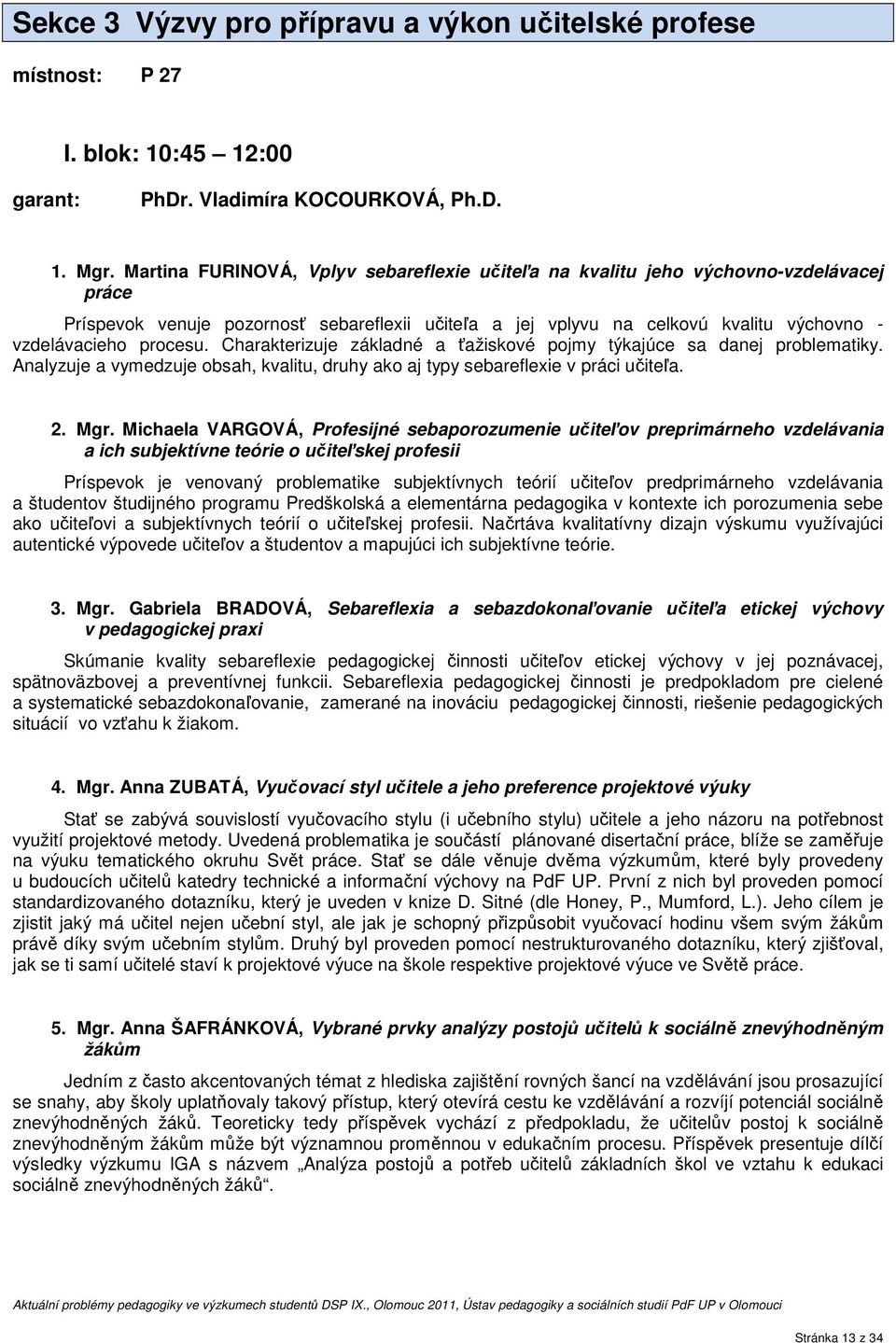 procesu. Charakterizuje základné a ťažiskové pojmy týkajúce sa danej problematiky. Analyzuje a vymedzuje obsah, kvalitu, druhy ako aj typy sebareflexie v práci učiteľa. 2. Mgr.