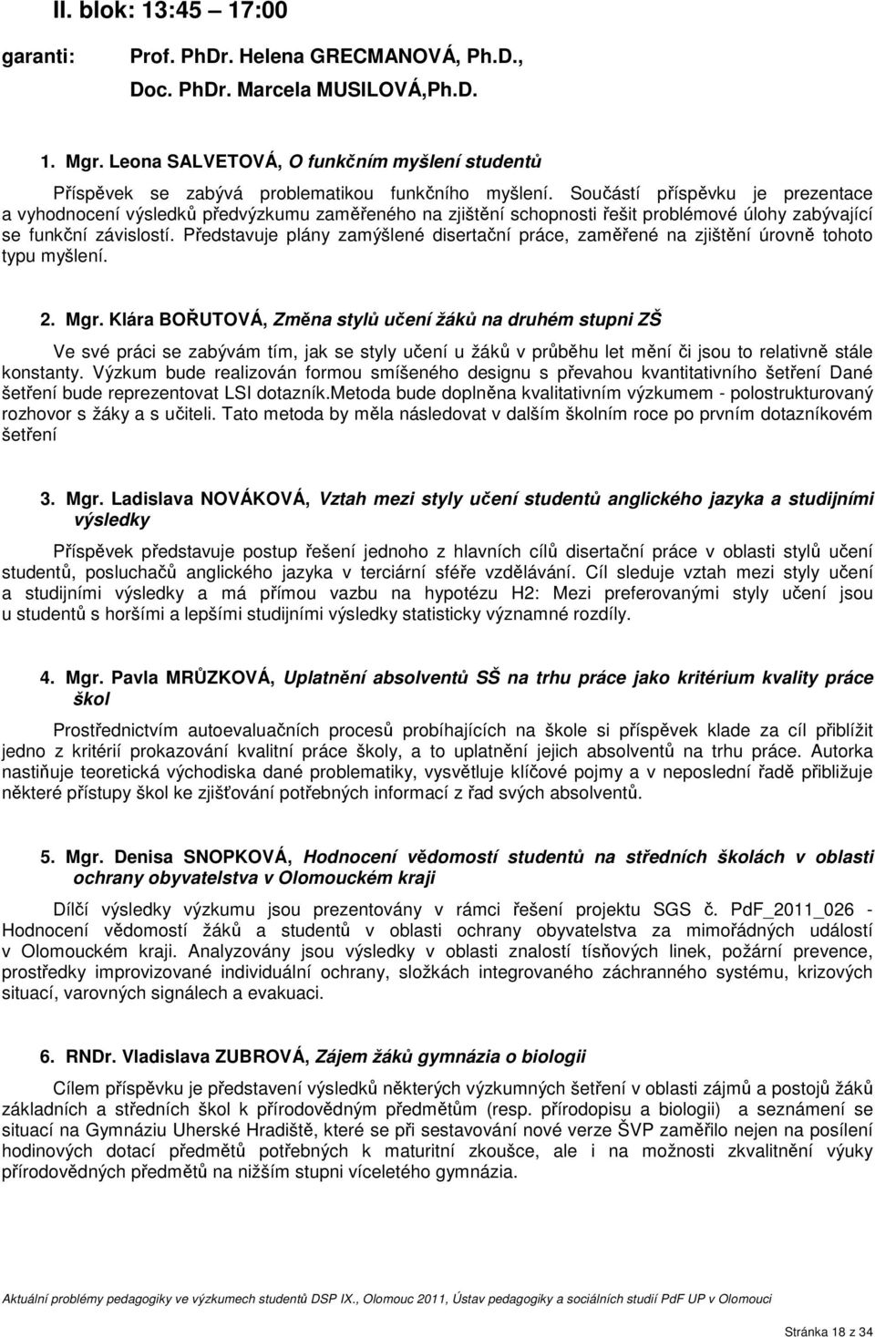 Součástí příspěvku je prezentace a vyhodnocení výsledků předvýzkumu zaměřeného na zjištění schopnosti řešit problémové úlohy zabývající se funkční závislostí.