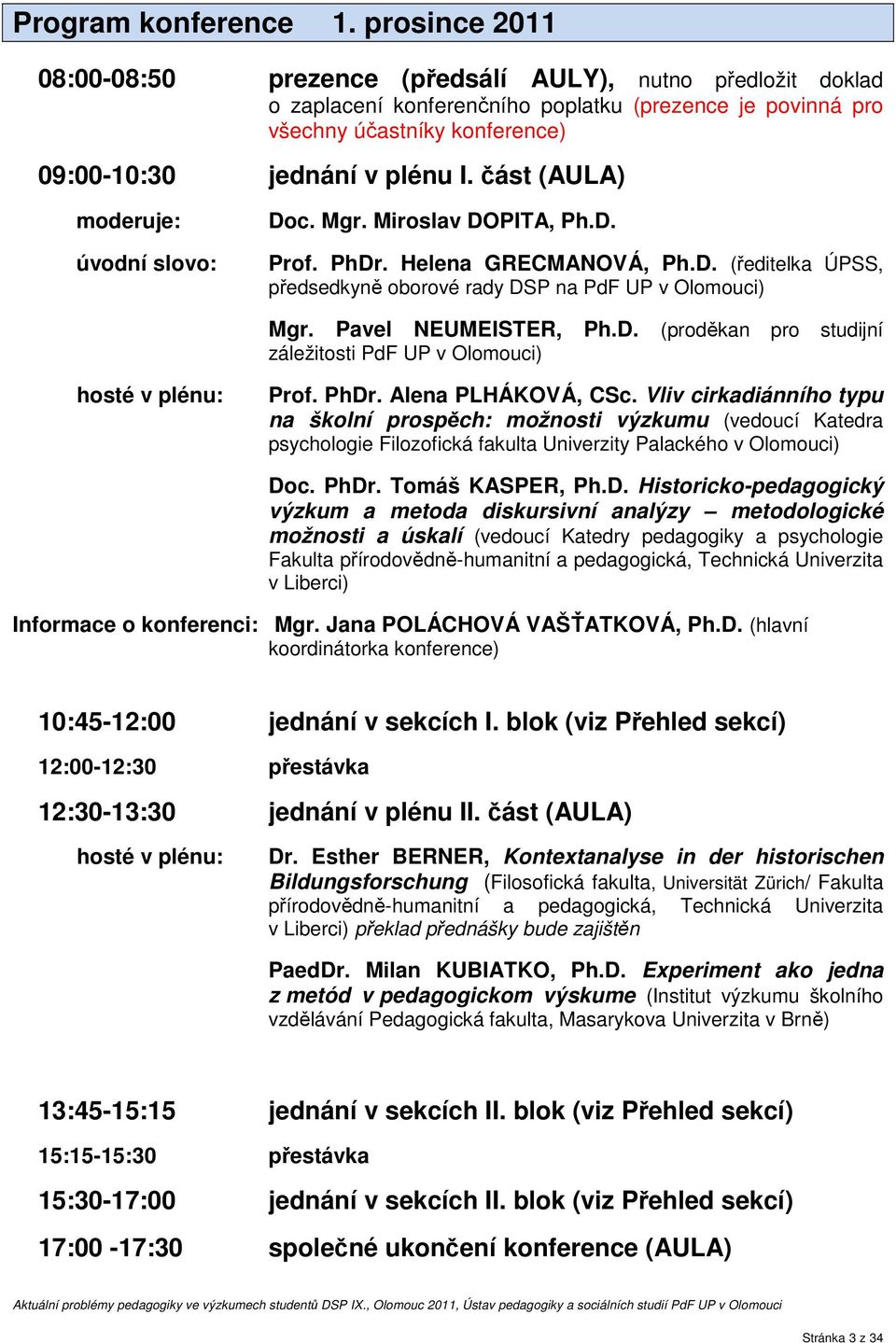 část (AULA) moderuje: úvodní slovo: Doc. Mgr. Miroslav DOPITA, Ph.D. Prof. PhDr. Helena GRECMANOVÁ, Ph.D. (ředitelka ÚPSS, předsedkyně oborové rady DSP na PdF UP v Olomouci) Mgr. Pavel NEUMEISTER, Ph.