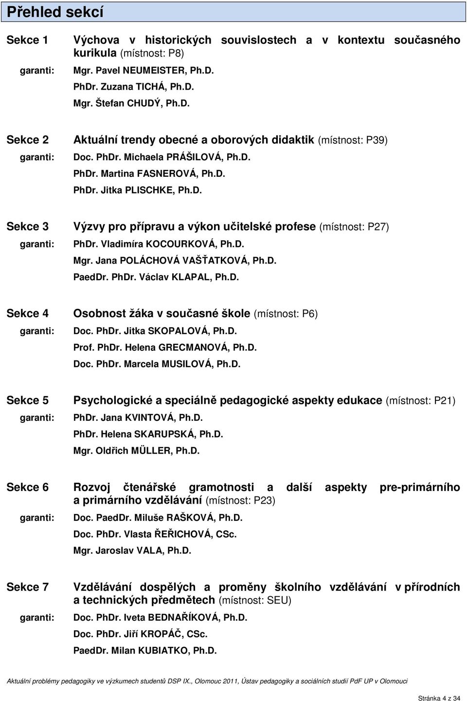 D. Sekce 3 Výzvy pro přípravu a výkon učitelské profese (místnost: P27) garanti: PhDr. Vladimíra KOCOURKOVÁ, Ph.D. Mgr. Jana POLÁCHOVÁ VAŠŤATKOVÁ, Ph.D. PaedDr. PhDr. Václav KLAPAL, Ph.D. Sekce 4 Osobnost žáka v současné škole (místnost: P6) garanti: Doc.