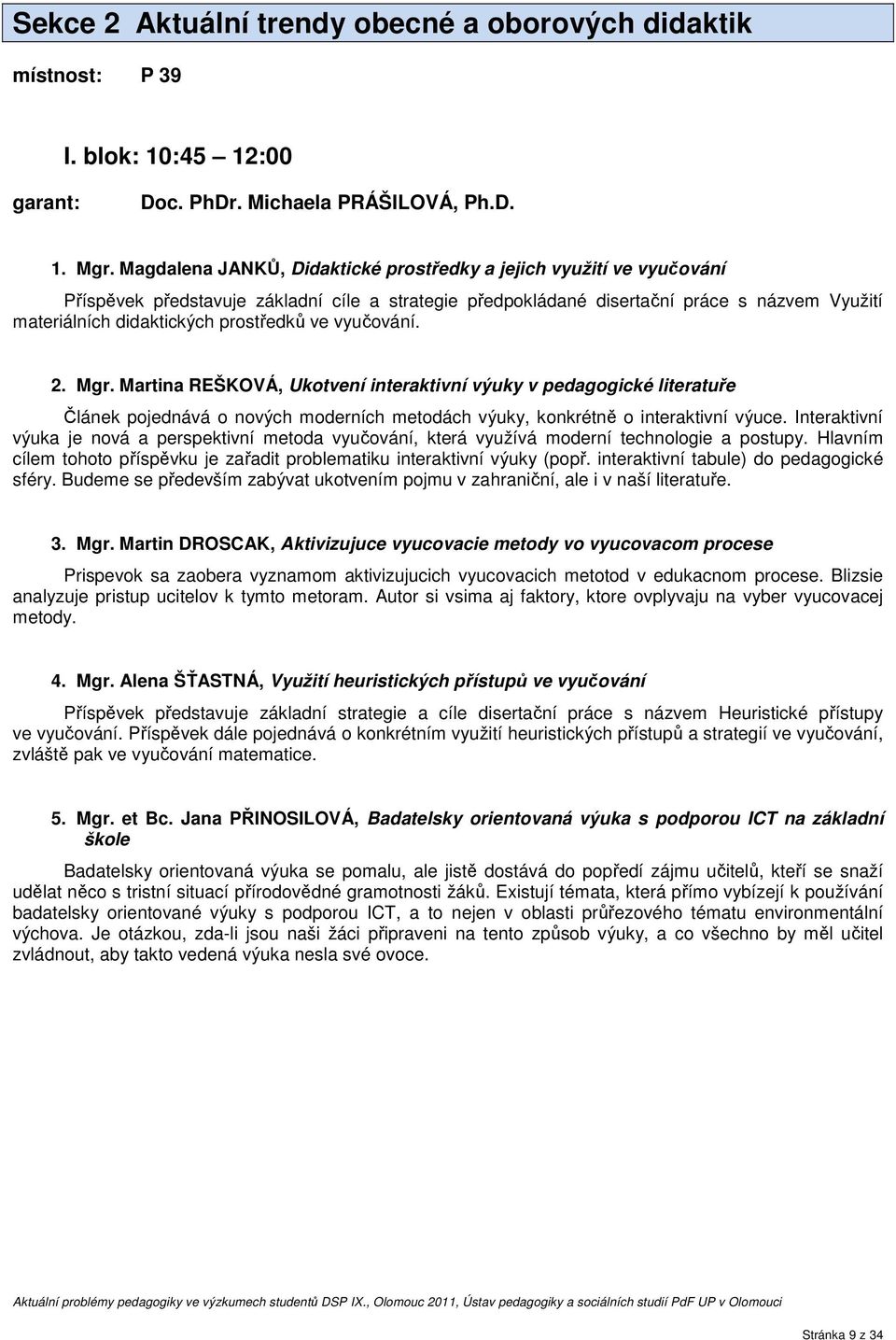 prostředků ve vyučování. 2. Mgr. Martina REŠKOVÁ, Ukotvení interaktivní výuky v pedagogické literatuře Článek pojednává o nových moderních metodách výuky, konkrétně o interaktivní výuce.