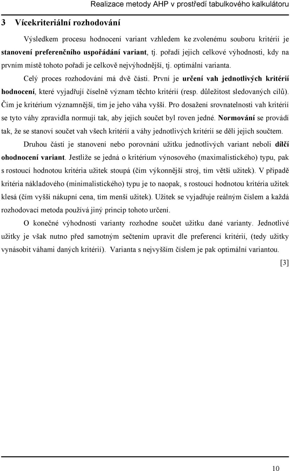 První je určení vah jednotlivých kritérií hodnocení, které vyjadřují číselně význam těchto kritérií (resp. důležitost sledovaných cílů). Čím je kritérium významnější, tím je jeho váha vyšší.