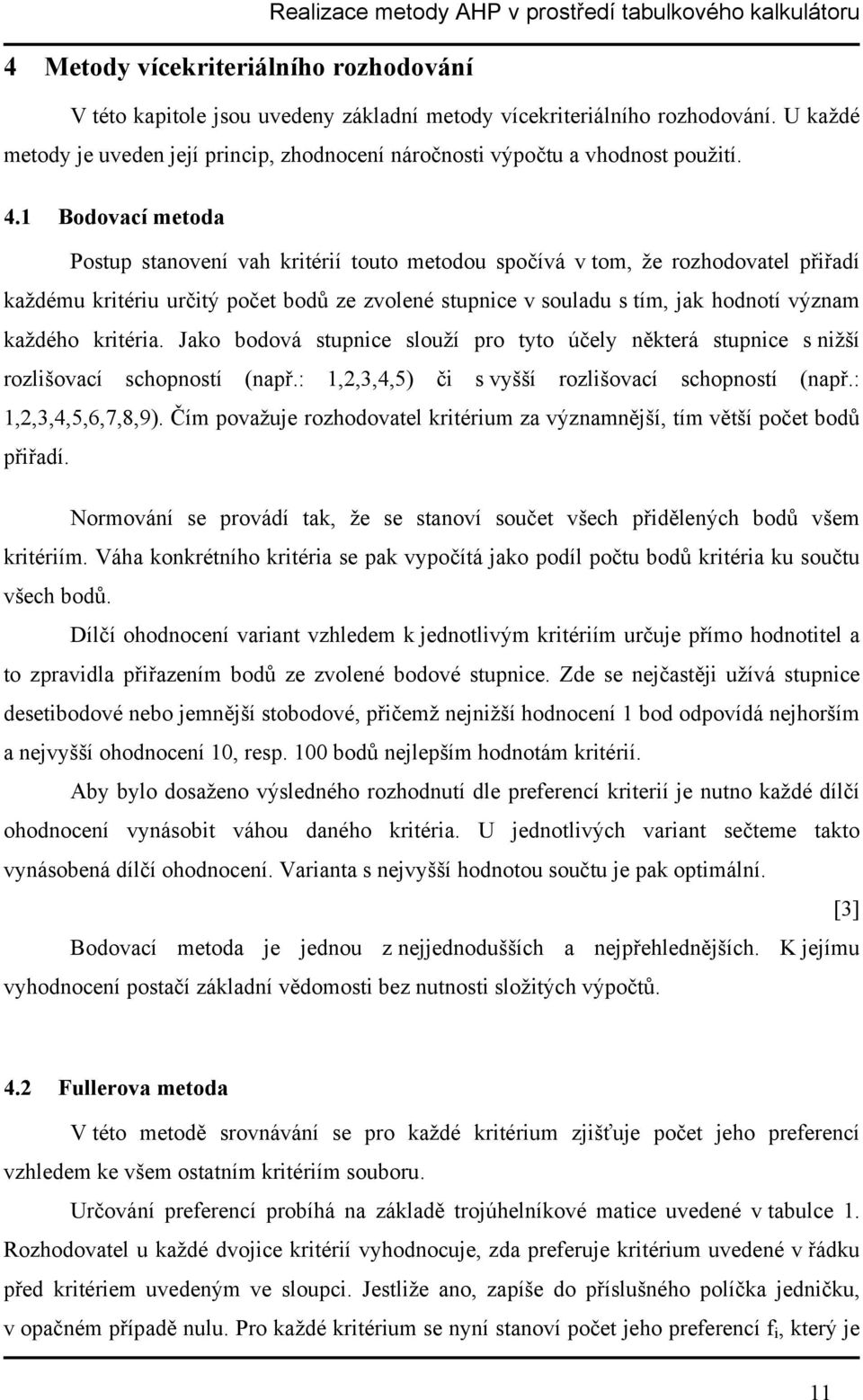 1 Bodovací metoda Postup stanovení vah kritérií touto metodou spočívá v tom, že rozhodovatel přiřadí každému kritériu určitý počet bodů ze zvolené stupnice v souladu s tím, jak hodnotí význam každého