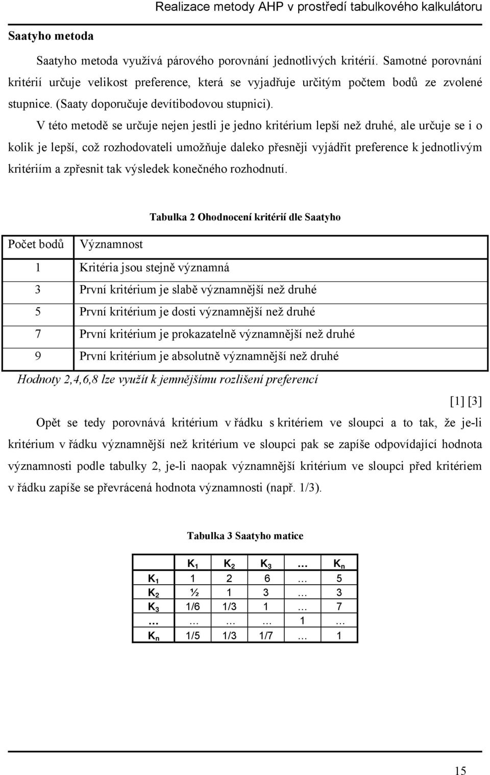 V této metodě se určuje nejen jestli je jedno kritérium lepší než druhé, ale určuje se i o kolik je lepší, což rozhodovateli umožňuje daleko přesněji vyjádřit preference k jednotlivým kritériím a