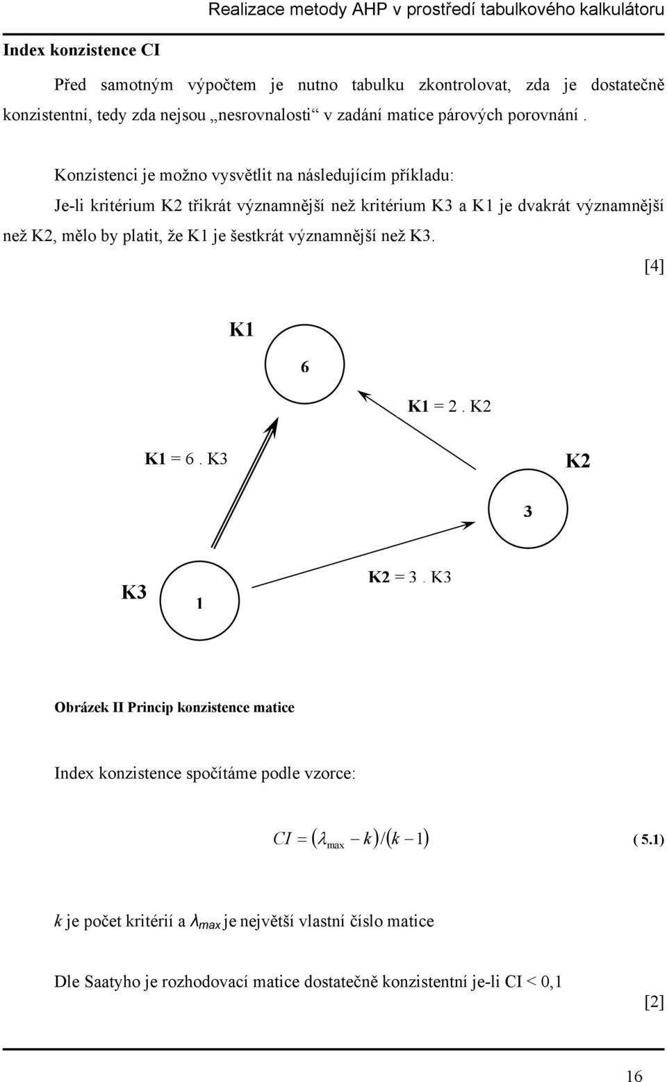 Konzistenci je možno vysvětlit na následujícím příkladu: Je-li kritérium K2 třikrát významnější než kritérium K3 a K1 je dvakrát významnější než K2, mělo by platit, že