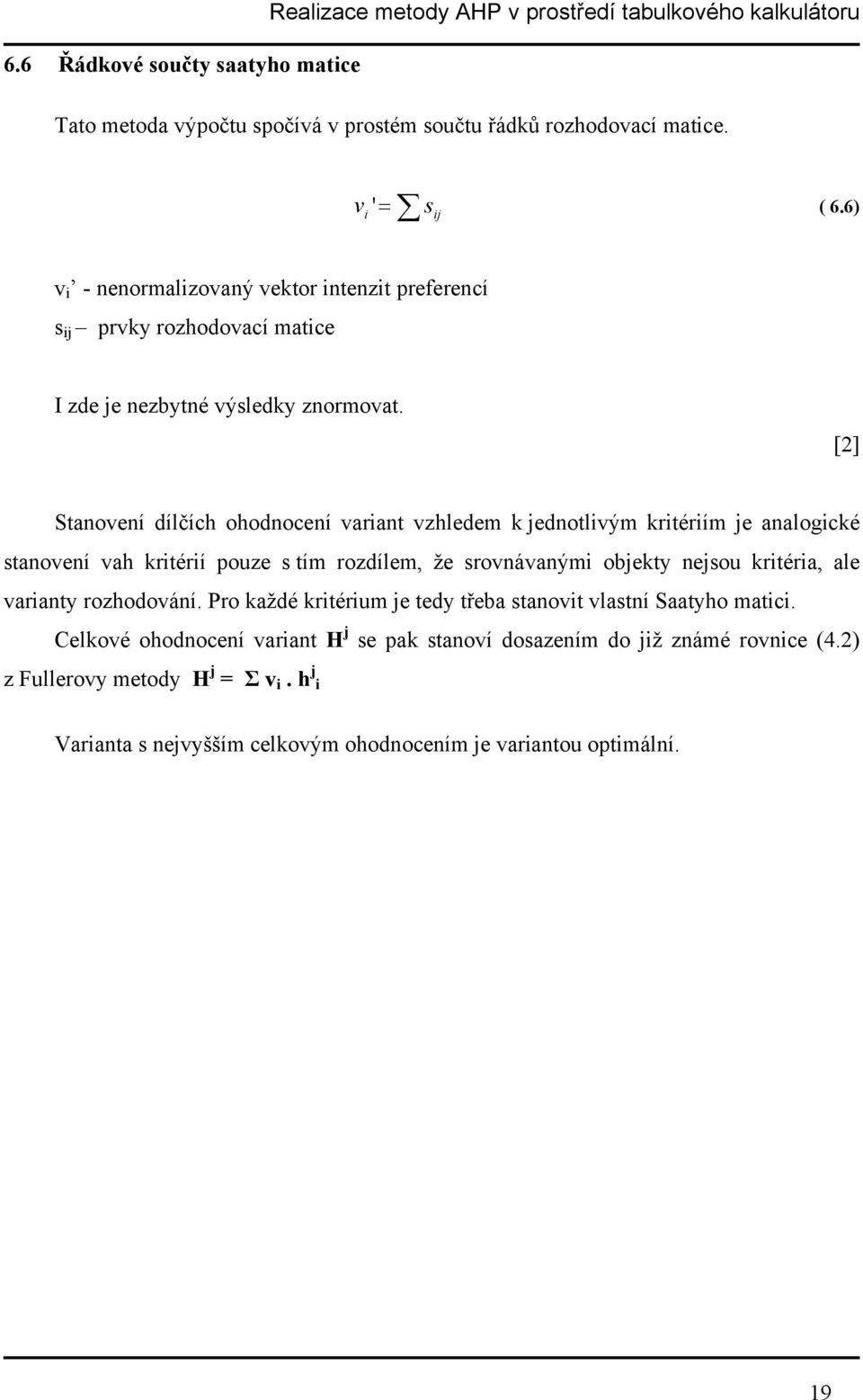 [2] Stanovení dílčích ohodnocení variant vzhledem k jednotlivým kritériím je analogické stanovení vah kritérií pouze s tím rozdílem, že srovnávanými objekty nejsou kritéria, ale varianty