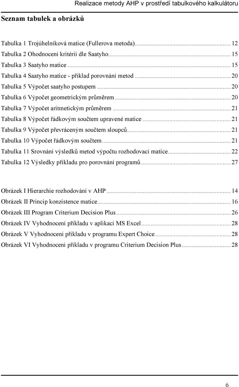 .. 20 Tabulka 7 Výpočet aritmetickým průměrem... 21 Tabulka 8 Výpočet řádkovým součtem upravené matice... 21 Tabulka 9 Výpočet převráceným součtem sloupců... 21 Tabulka 10 Výpočet řádkovým součtem.