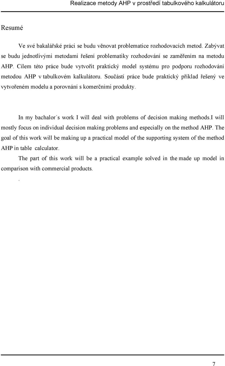 Součástí práce bude praktický příklad řešený ve vytvořeném modelu a porovnání s komerčními produkty. In my bachalor s work I will deal with problems of decision making methods.